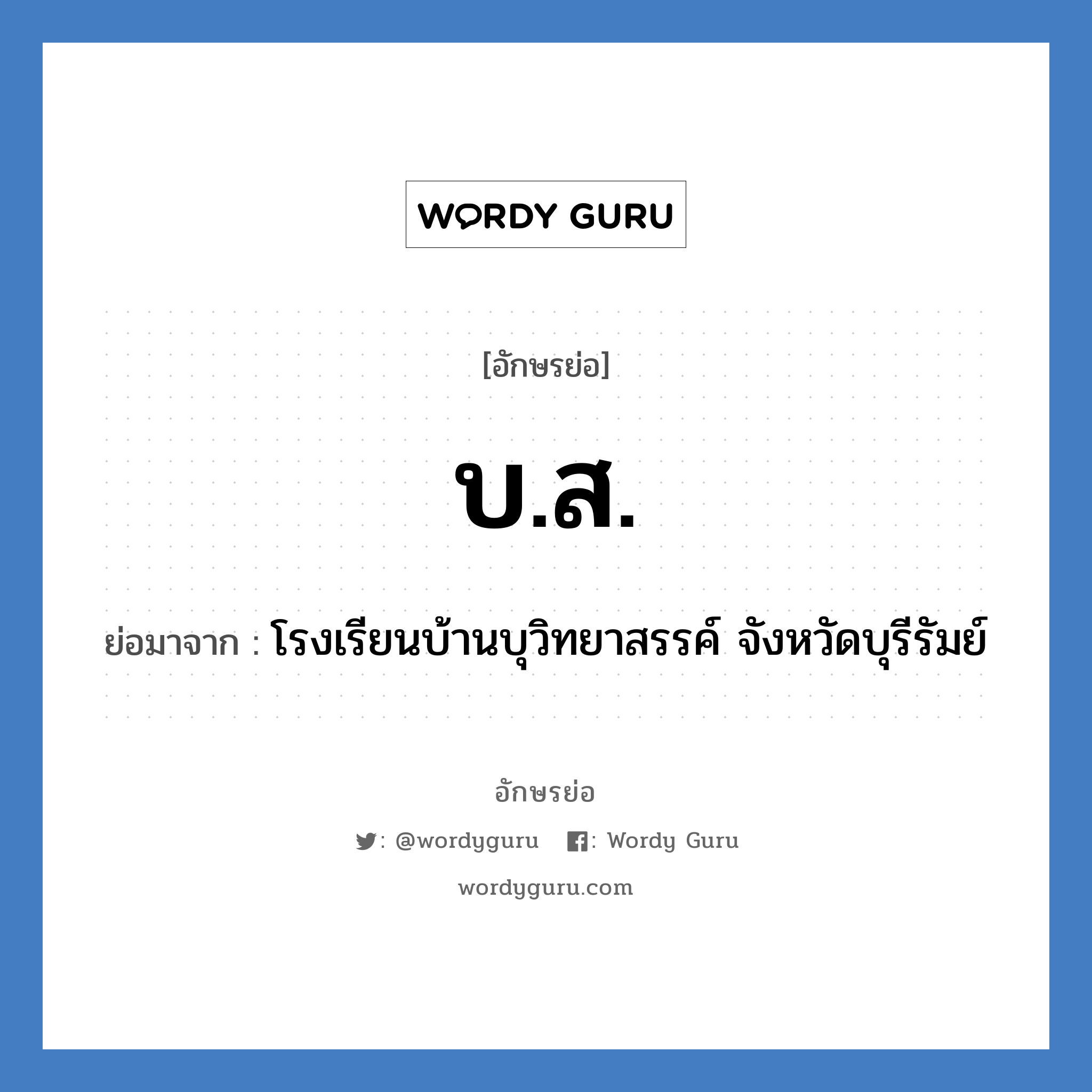 บ.ส. ย่อมาจาก?, อักษรย่อ บ.ส. ย่อมาจาก โรงเรียนบ้านบุวิทยาสรรค์ จังหวัดบุรีรัมย์ หมวด ชื่อโรงเรียน หมวด ชื่อโรงเรียน