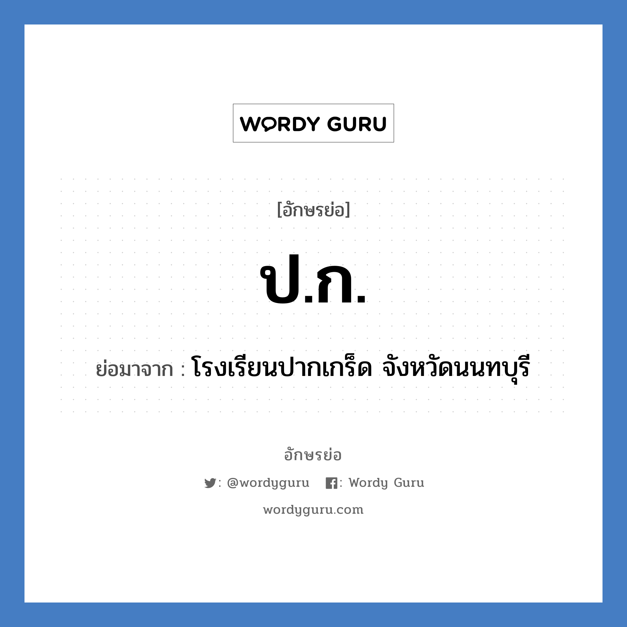 ปก. ย่อมาจาก?, อักษรย่อ ป.ก. ย่อมาจาก โรงเรียนปากเกร็ด จังหวัดนนทบุรี หมวด ชื่อโรงเรียน หมวด ชื่อโรงเรียน