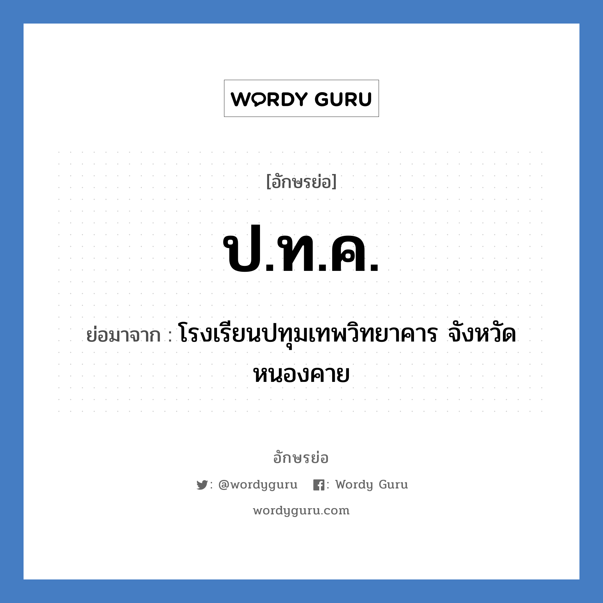 ปทค. ย่อมาจาก?, อักษรย่อ ป.ท.ค. ย่อมาจาก โรงเรียนปทุมเทพวิทยาคาร จังหวัดหนองคาย หมวด ชื่อโรงเรียน หมวด ชื่อโรงเรียน