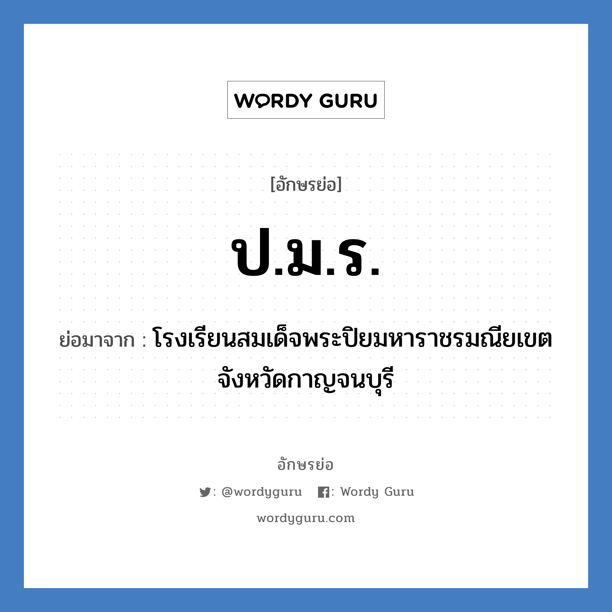 โรงเรียนสมเด็จพระปิยมหาราชรมณียเขต จังหวัดกาญจนบุรี คำย่อคือ? แปลว่า?, อักษรย่อ โรงเรียนสมเด็จพระปิยมหาราชรมณียเขต จังหวัดกาญจนบุรี ย่อมาจาก ป.ม.ร. หมวด ชื่อโรงเรียน หมวด ชื่อโรงเรียน