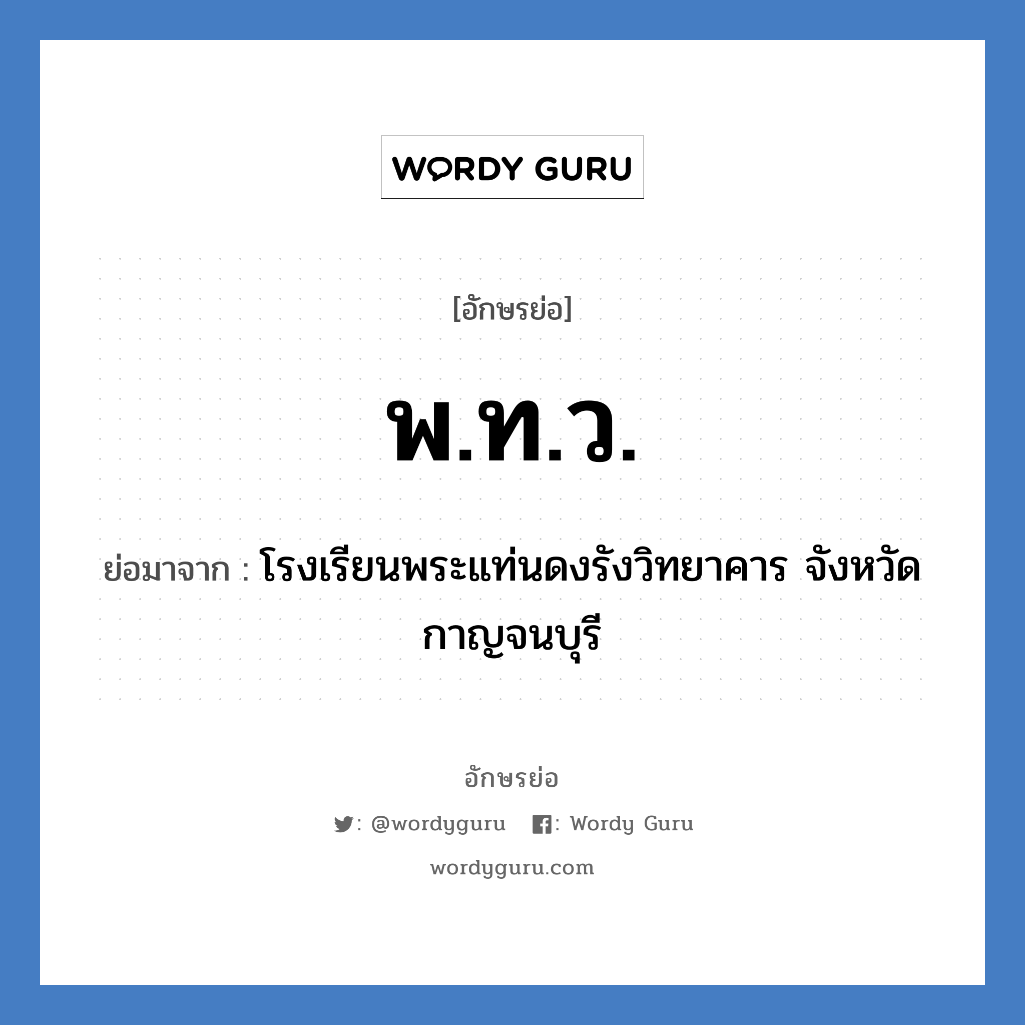 พ.ท.ว. ย่อมาจาก?, อักษรย่อ พ.ท.ว. ย่อมาจาก โรงเรียนพระแท่นดงรังวิทยาคาร จังหวัดกาญจนบุรี หมวด ชื่อโรงเรียน หมวด ชื่อโรงเรียน