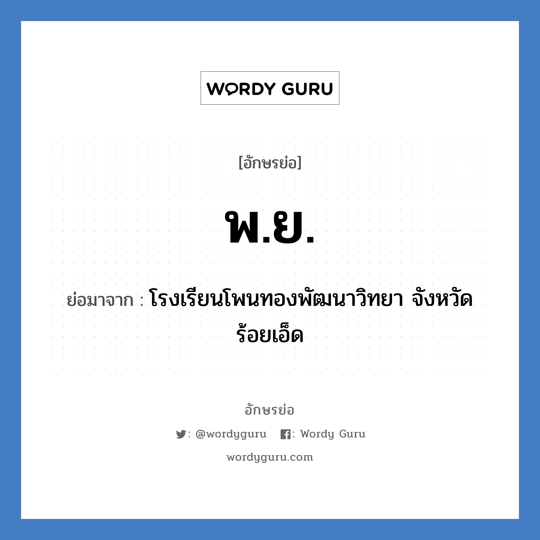 พ.ย. ย่อมาจาก?, อักษรย่อ พ.ย. ย่อมาจาก โรงเรียนโพนทองพัฒนาวิทยา จังหวัดร้อยเอ็ด หมวด ชื่อโรงเรียน หมวด ชื่อโรงเรียน