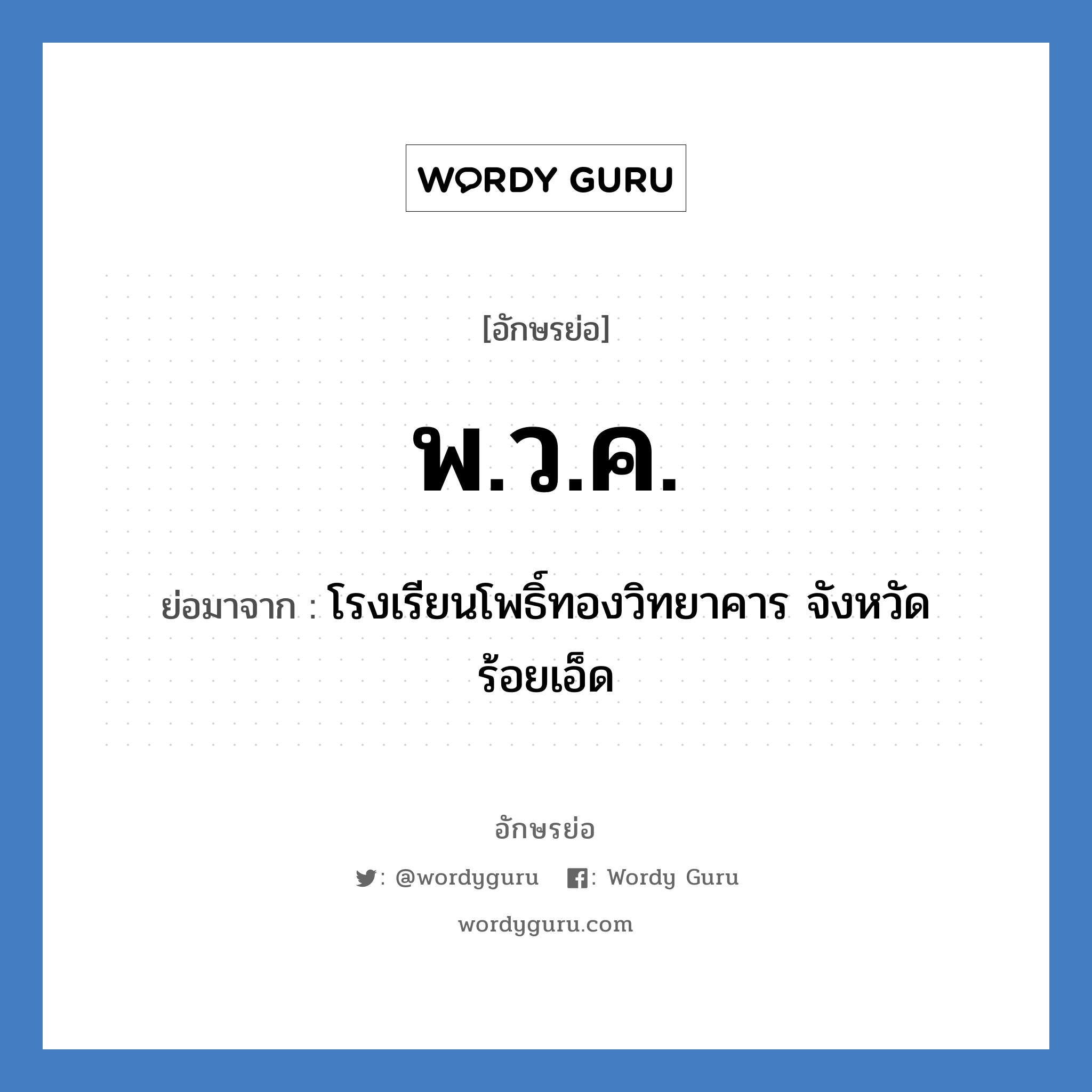 พ.ว.ค. ย่อมาจาก?, อักษรย่อ พ.ว.ค. ย่อมาจาก โรงเรียนโพธิ์ทองวิทยาคาร จังหวัดร้อยเอ็ด หมวด ชื่อโรงเรียน หมวด ชื่อโรงเรียน