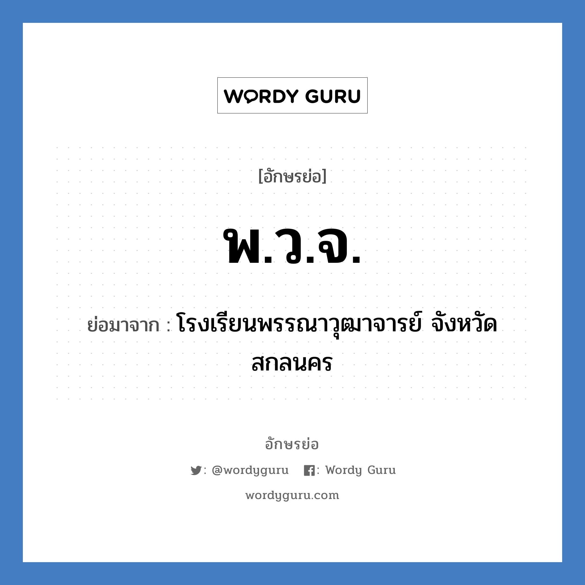 พ.ว.จ. ย่อมาจาก?, อักษรย่อ พ.ว.จ. ย่อมาจาก โรงเรียนพรรณาวุฒาจารย์ จังหวัดสกลนคร หมวด ชื่อโรงเรียน หมวด ชื่อโรงเรียน