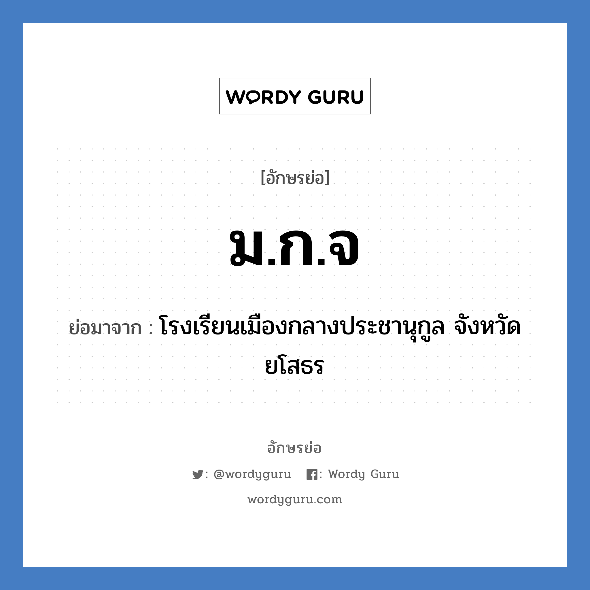 ม.ก.จ ย่อมาจาก?, อักษรย่อ ม.ก.จ ย่อมาจาก โรงเรียนเมืองกลางประชานุกูล จังหวัดยโสธร หมวด ชื่อโรงเรียน หมวด ชื่อโรงเรียน