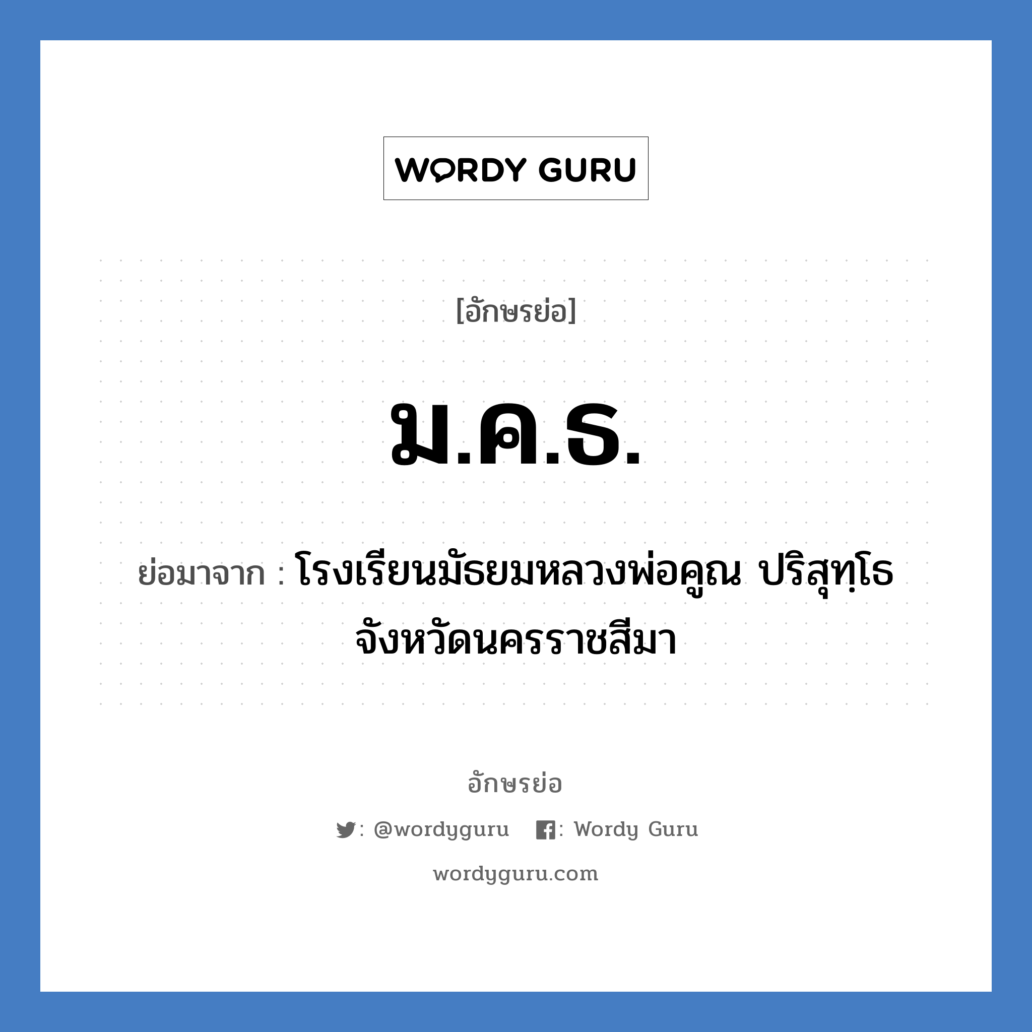 ม.ค.ธ. ย่อมาจาก?, อักษรย่อ ม.ค.ธ. ย่อมาจาก โรงเรียนมัธยมหลวงพ่อคูณ ปริสุทฺโธ จังหวัดนครราชสีมา หมวด ชื่อโรงเรียน หมวด ชื่อโรงเรียน