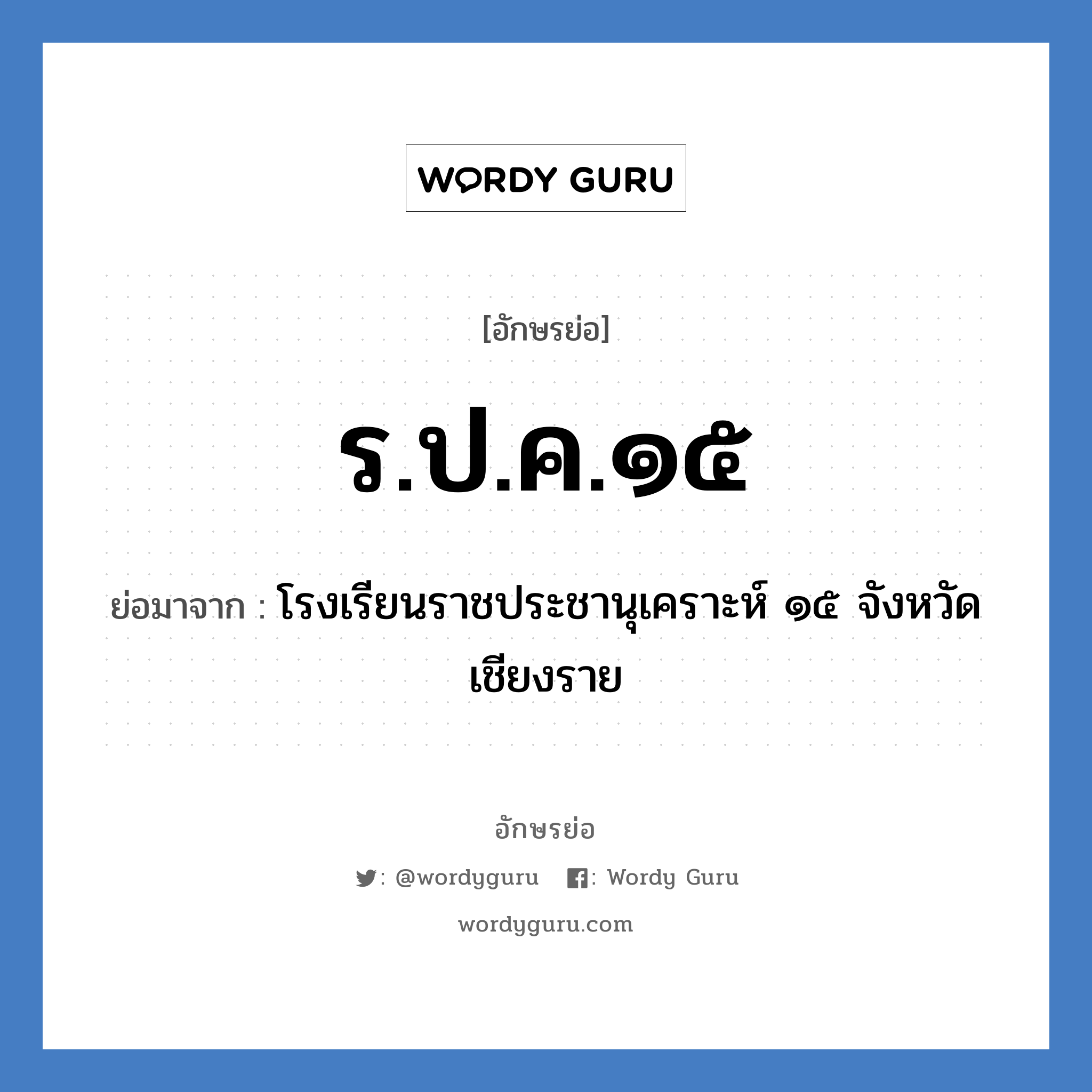 ร.ป.ค.๑๕ ย่อมาจาก?, อักษรย่อ ร.ป.ค.๑๕ ย่อมาจาก โรงเรียนราชประชานุเคราะห์ ๑๕ จังหวัดเชียงราย หมวด ชื่อโรงเรียน หมวด ชื่อโรงเรียน