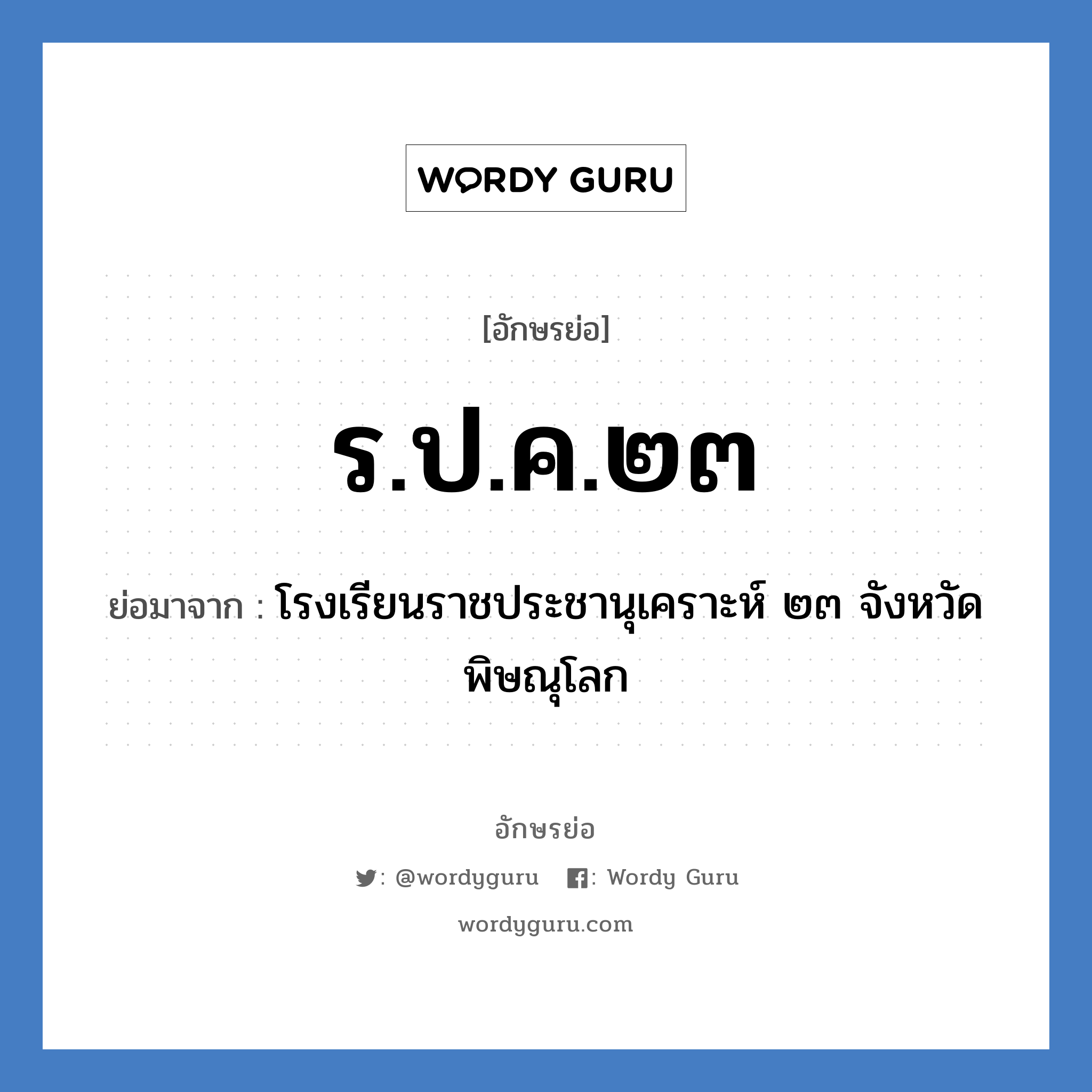 ร.ป.ค.๒๓ ย่อมาจาก?, อักษรย่อ ร.ป.ค.๒๓ ย่อมาจาก โรงเรียนราชประชานุเคราะห์ ๒๓ จังหวัดพิษณุโลก หมวด ชื่อโรงเรียน หมวด ชื่อโรงเรียน