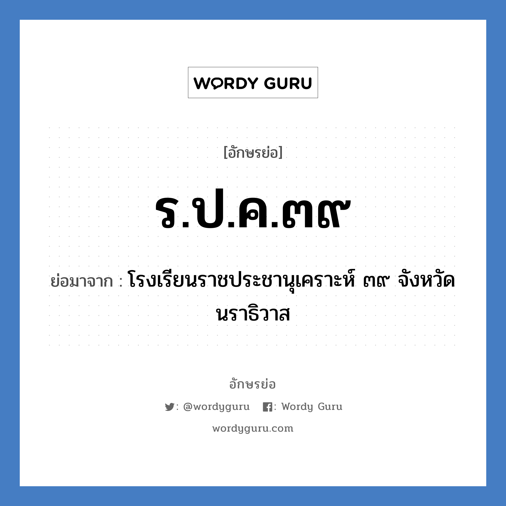 ร.ป.ค.๓๙ ย่อมาจาก?, อักษรย่อ ร.ป.ค.๓๙ ย่อมาจาก โรงเรียนราชประชานุเคราะห์ ๓๙ จังหวัดนราธิวาส หมวด ชื่อโรงเรียน หมวด ชื่อโรงเรียน