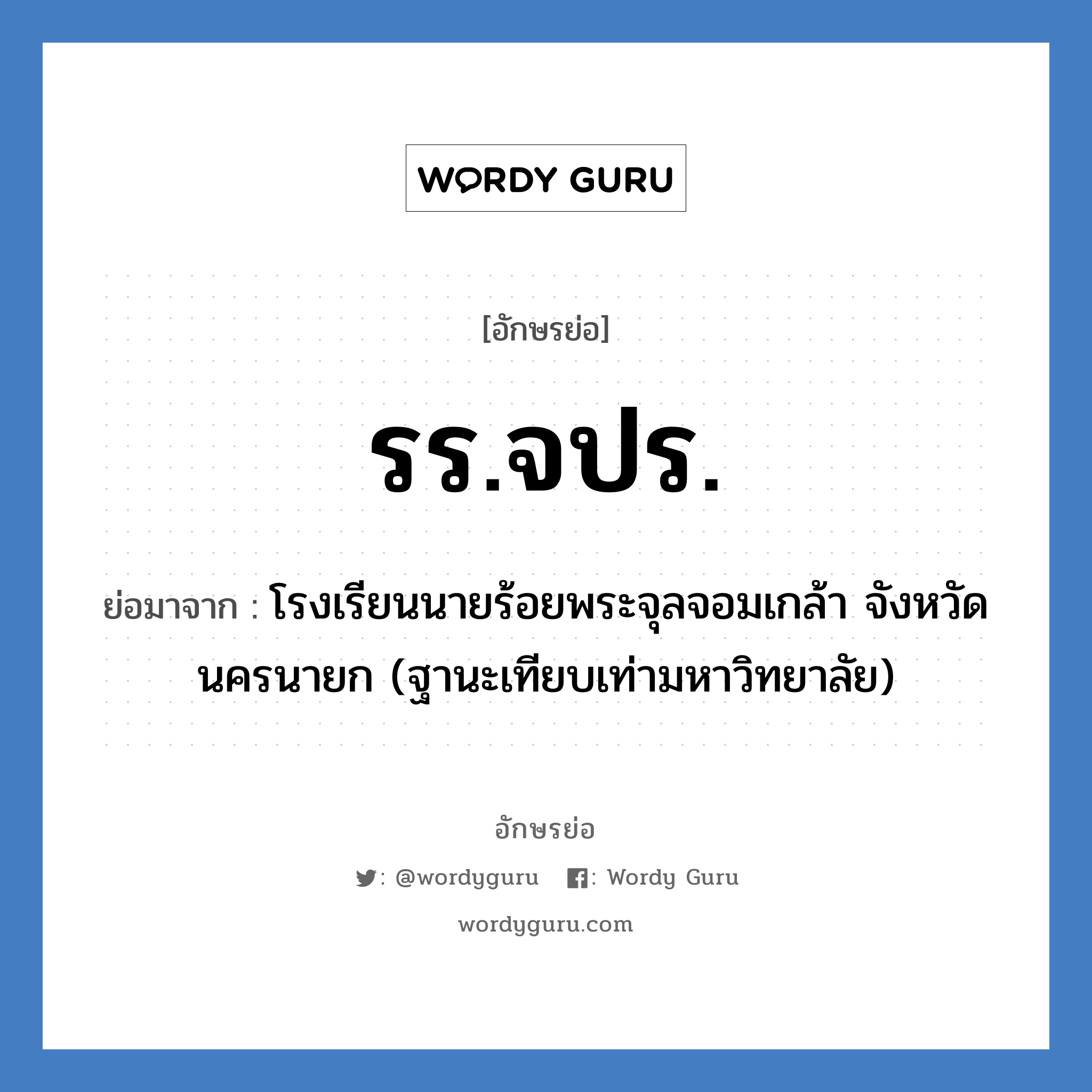 รร.จปร. ย่อมาจาก?, อักษรย่อ รร.จปร. ย่อมาจาก โรงเรียนนายร้อยพระจุลจอมเกล้า จังหวัดนครนายก (ฐานะเทียบเท่ามหาวิทยาลัย) หมวด ชื่อโรงเรียน หมวด ชื่อโรงเรียน