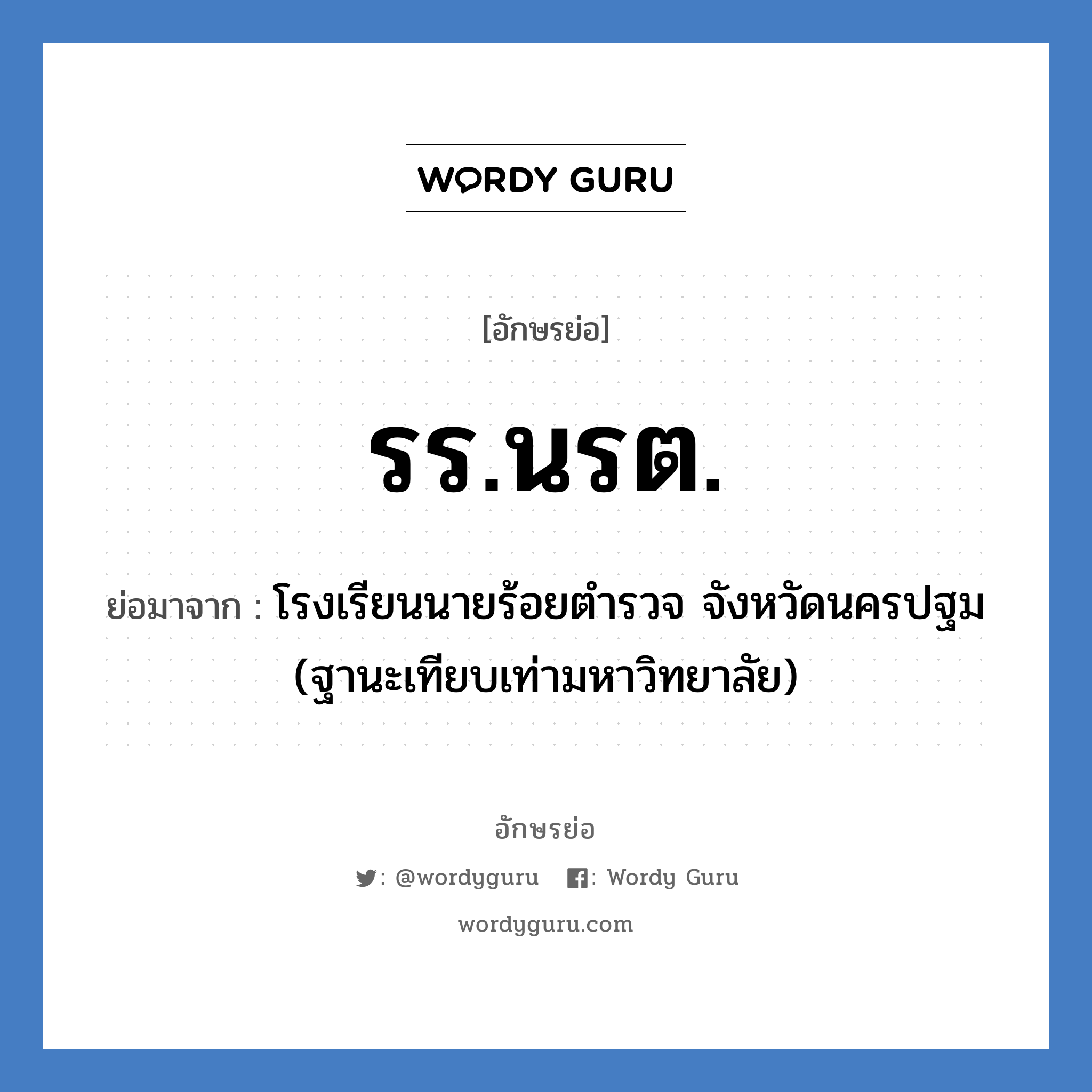 รร.นรต. ย่อมาจาก?, อักษรย่อ รร.นรต. ย่อมาจาก โรงเรียนนายร้อยตำรวจ จังหวัดนครปฐม (ฐานะเทียบเท่ามหาวิทยาลัย) หมวด ชื่อโรงเรียน หมวด ชื่อโรงเรียน