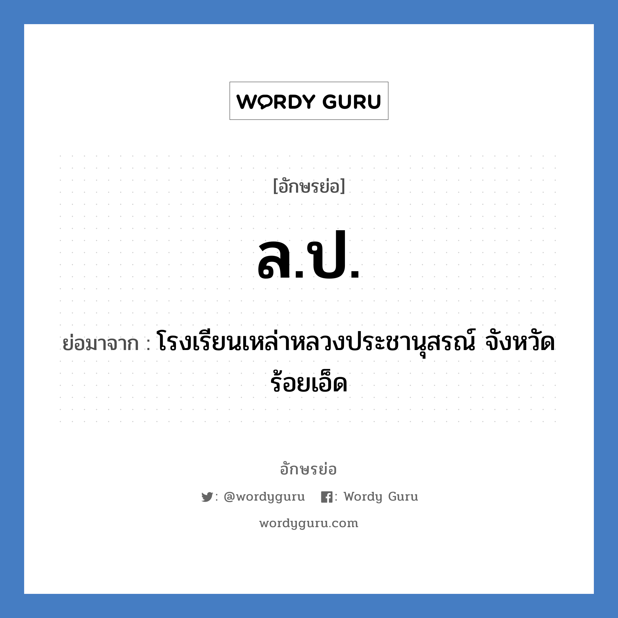 ล.ป. ย่อมาจาก?, อักษรย่อ ล.ป. ย่อมาจาก โรงเรียนเหล่าหลวงประชานุสรณ์ จังหวัดร้อยเอ็ด หมวด ชื่อโรงเรียน หมวด ชื่อโรงเรียน