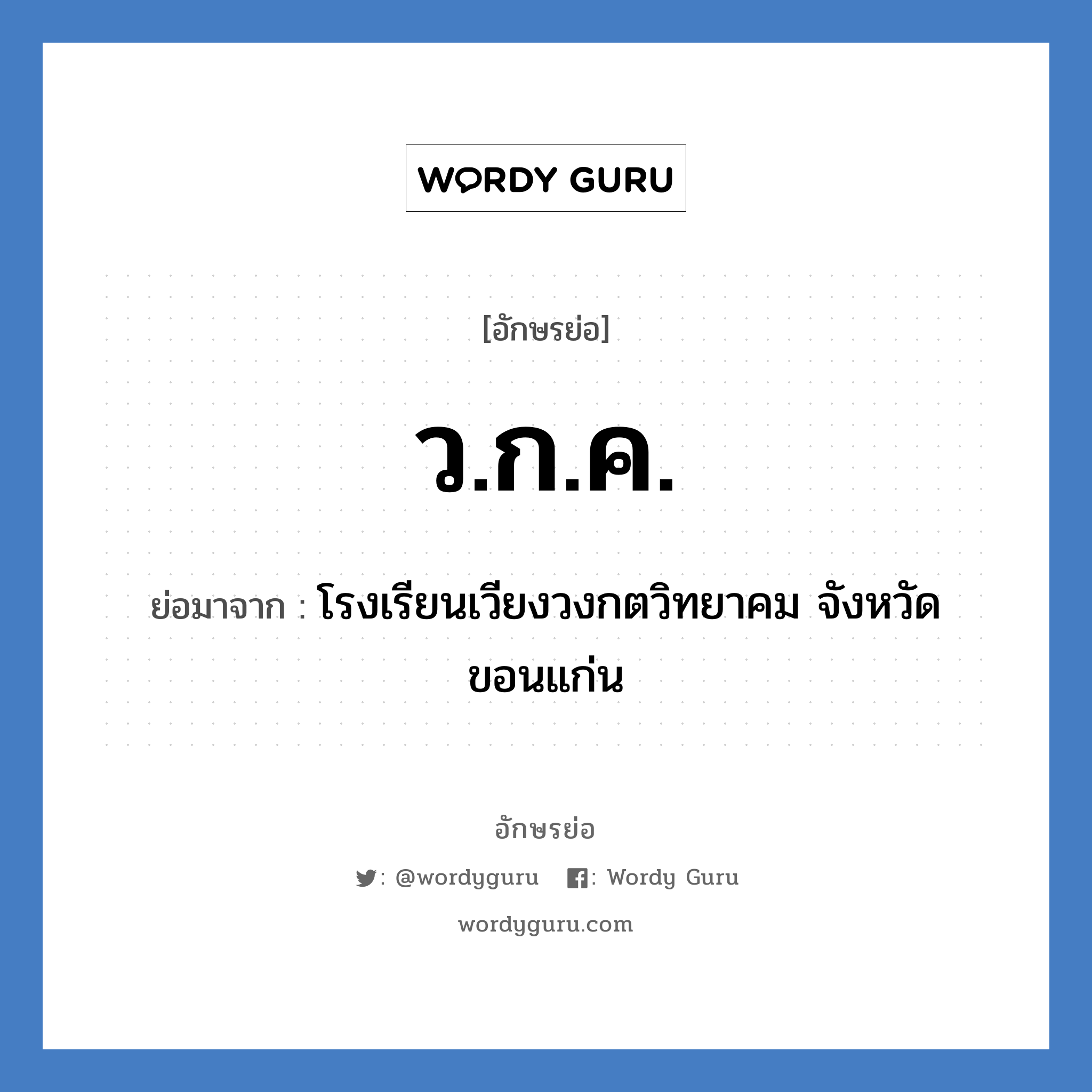 ว.ก.ค. ย่อมาจาก?, อักษรย่อ ว.ก.ค. ย่อมาจาก โรงเรียนเวียงวงกตวิทยาคม จังหวัดขอนแก่น หมวด ชื่อโรงเรียน หมวด ชื่อโรงเรียน