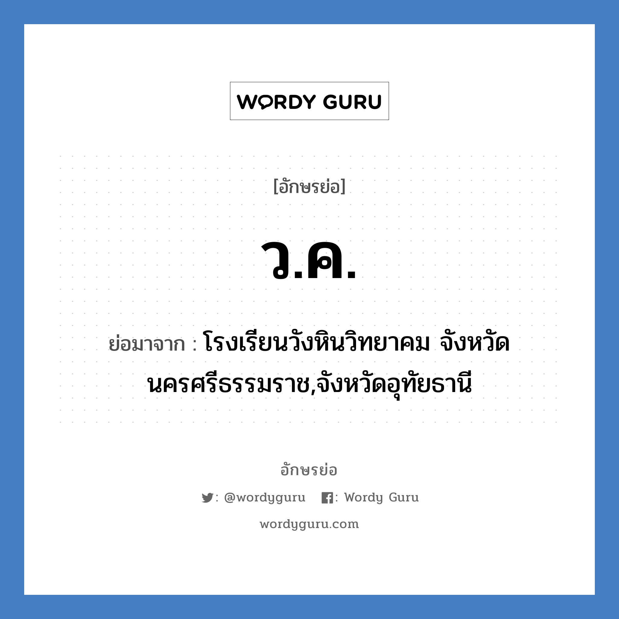 ว.ค. ย่อมาจาก?, อักษรย่อ ว.ค. ย่อมาจาก โรงเรียนวังหินวิทยาคม จังหวัดนครศรีธรรมราช,จังหวัดอุทัยธานี หมวด ชื่อโรงเรียน หมวด ชื่อโรงเรียน