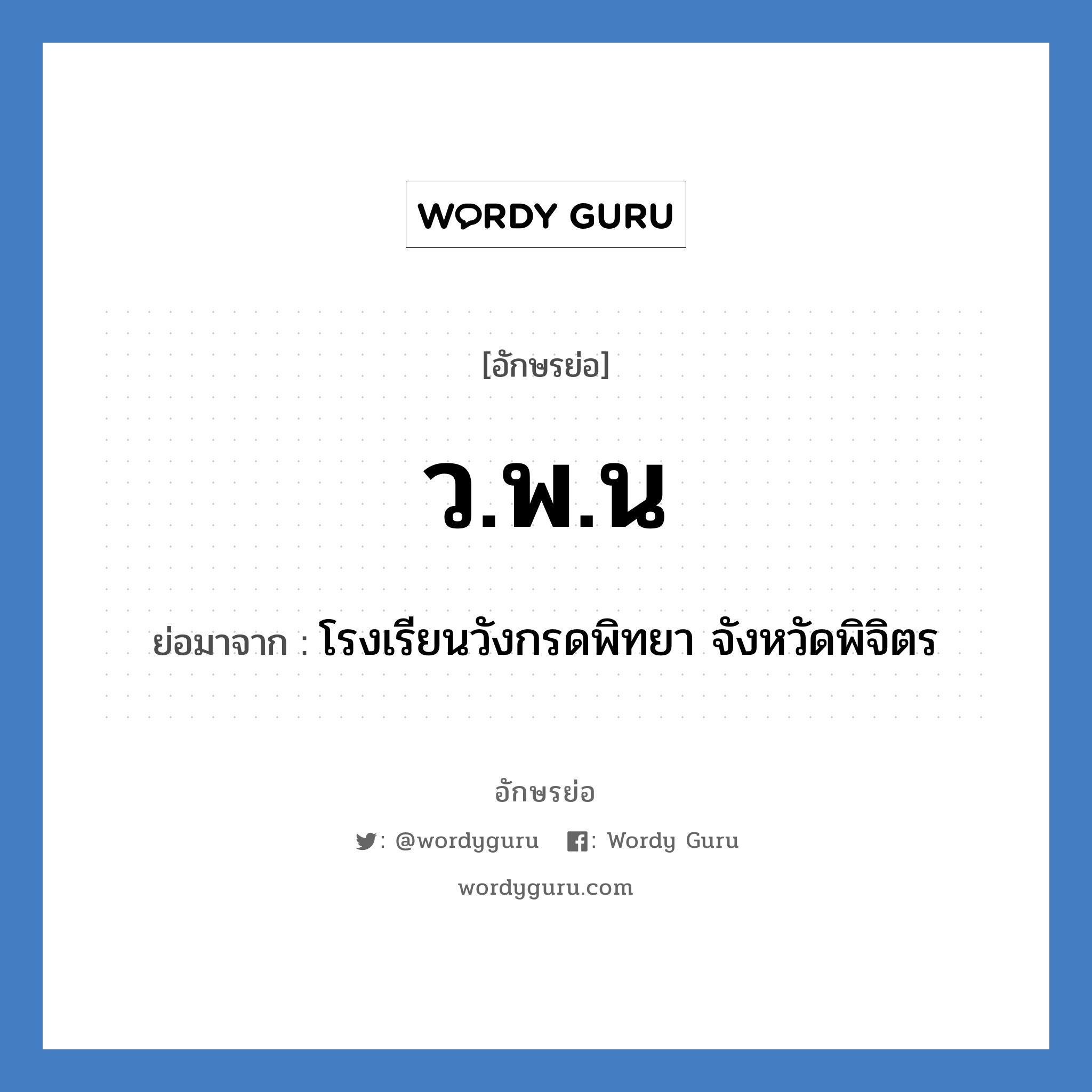 ว.พ.น ย่อมาจาก?, อักษรย่อ ว.พ.น ย่อมาจาก โรงเรียนวังกรดพิทยา จังหวัดพิจิตร หมวด ชื่อโรงเรียน หมวด ชื่อโรงเรียน