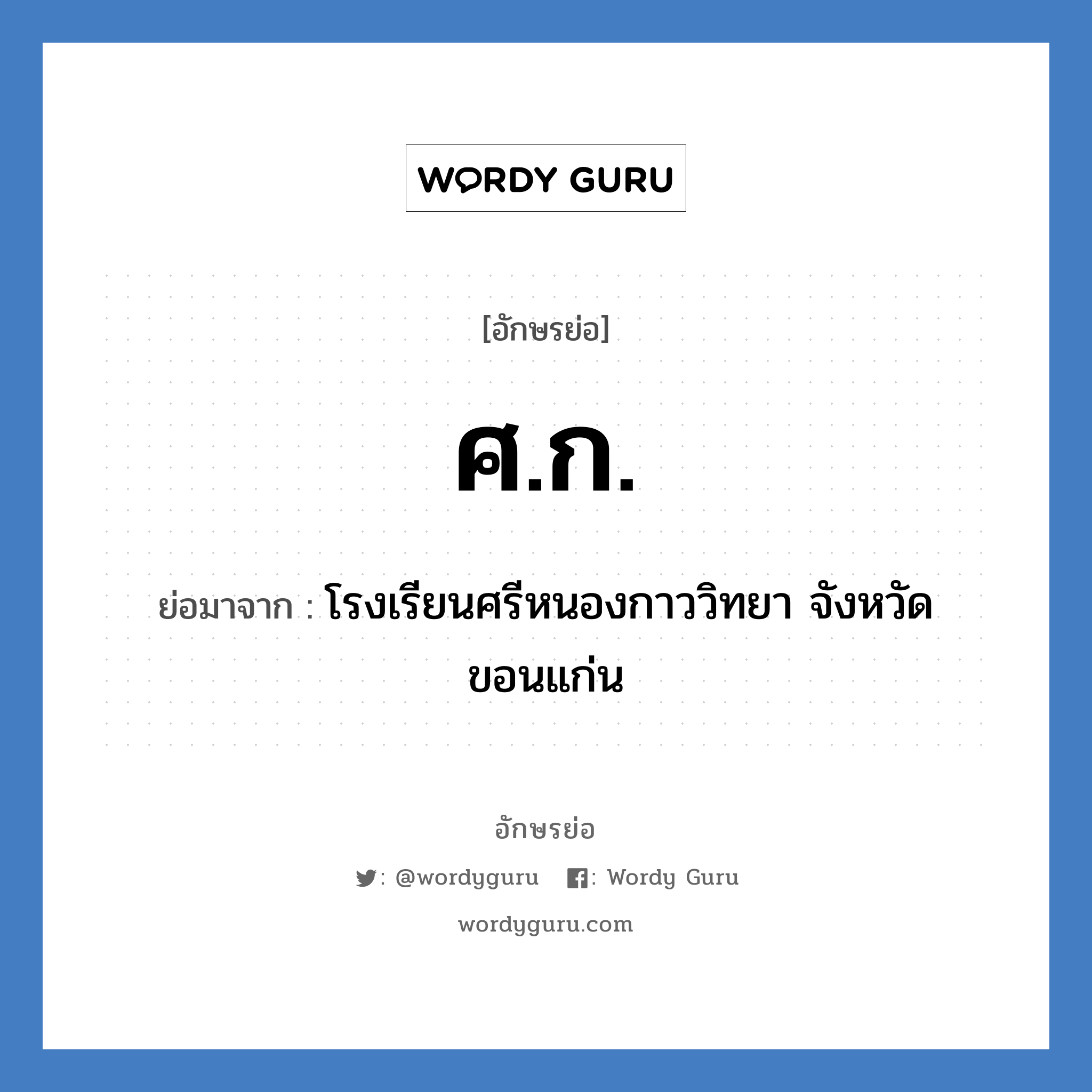 ศก. ย่อมาจาก?, อักษรย่อ ศ.ก. ย่อมาจาก โรงเรียนศรีหนองกาววิทยา จังหวัดขอนแก่น หมวด ชื่อโรงเรียน หมวด ชื่อโรงเรียน