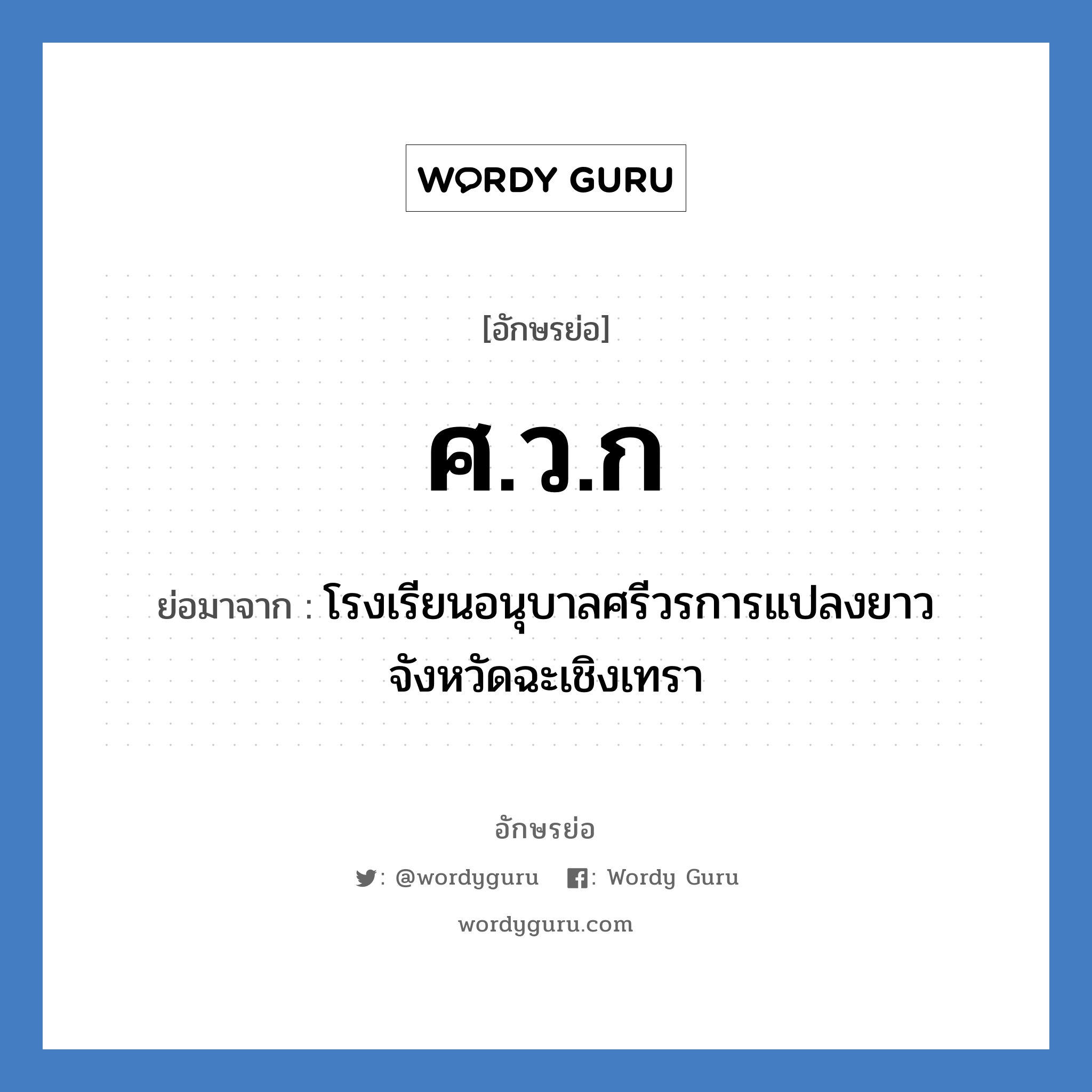 ศ.ว.ก ย่อมาจาก?, อักษรย่อ ศ.ว.ก ย่อมาจาก โรงเรียนอนุบาลศรีวรการแปลงยาวจังหวัดฉะเชิงเทรา หมวด ชื่อโรงเรียน หมวด ชื่อโรงเรียน