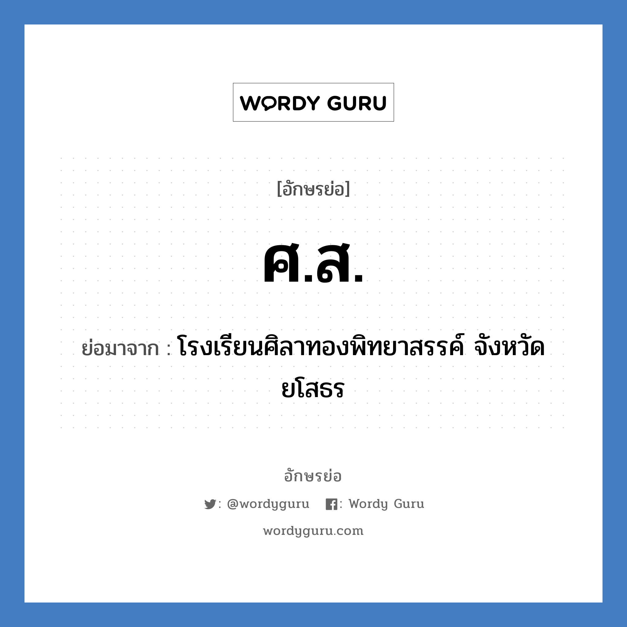 ศ.ส. ย่อมาจาก?, อักษรย่อ ศ.ส. ย่อมาจาก โรงเรียนศิลาทองพิทยาสรรค์ จังหวัดยโสธร หมวด ชื่อโรงเรียน หมวด ชื่อโรงเรียน