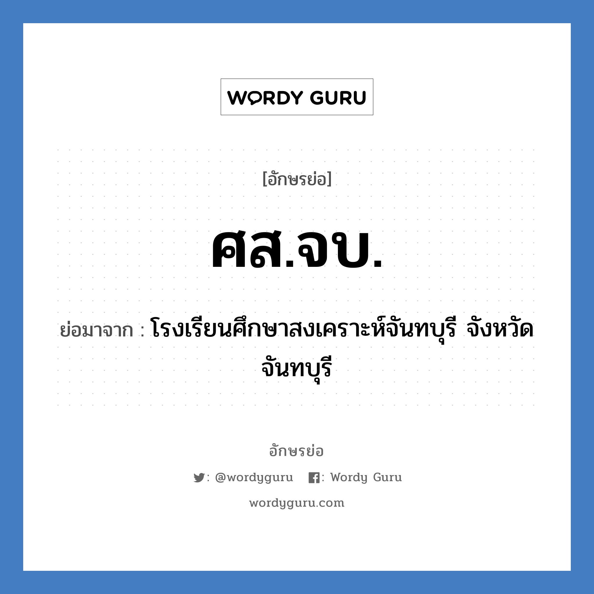 โรงเรียนศึกษาสงเคราะห์จันทบุรี จังหวัดจันทบุรี คำย่อคือ? แปลว่า?, อักษรย่อ โรงเรียนศึกษาสงเคราะห์จันทบุรี จังหวัดจันทบุรี ย่อมาจาก ศส.จบ. หมวด ชื่อโรงเรียน หมวด ชื่อโรงเรียน