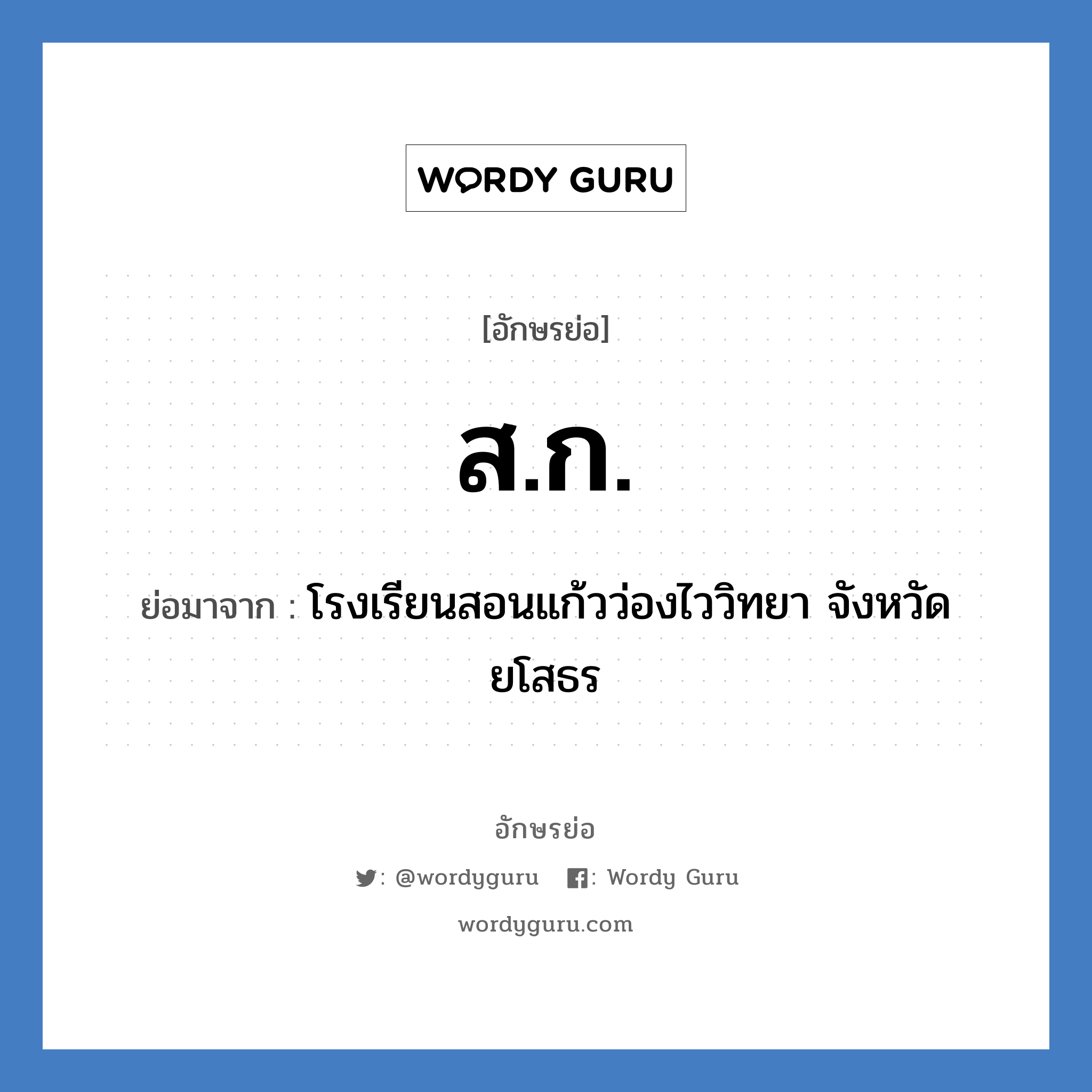 ส.ก. ย่อมาจาก?, อักษรย่อ ส.ก. ย่อมาจาก โรงเรียนสอนแก้วว่องไววิทยา จังหวัดยโสธร หมวด ชื่อโรงเรียน หมวด ชื่อโรงเรียน