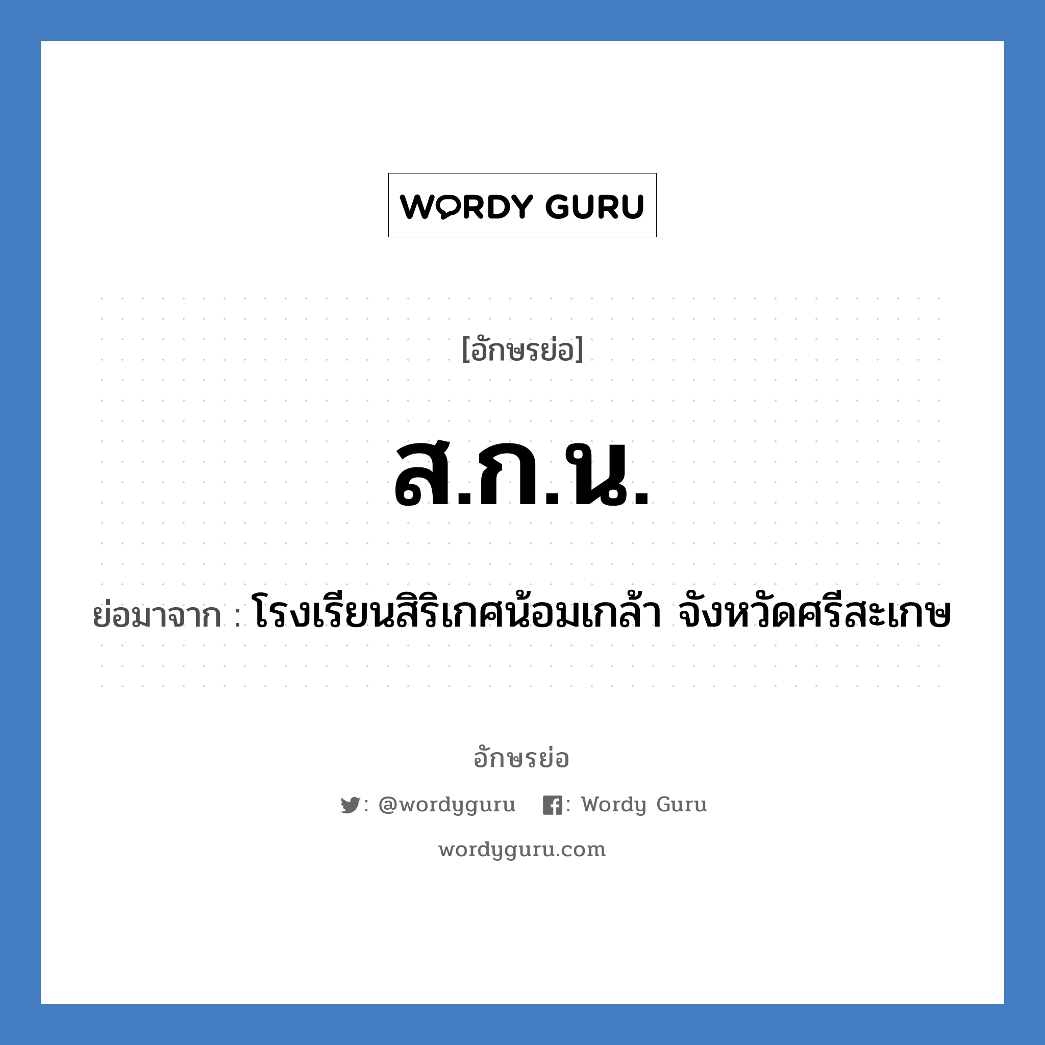 ส.ก.น. ย่อมาจาก?, อักษรย่อ ส.ก.น. ย่อมาจาก โรงเรียนสิริเกศน้อมเกล้า จังหวัดศรีสะเกษ หมวด ชื่อโรงเรียน หมวด ชื่อโรงเรียน