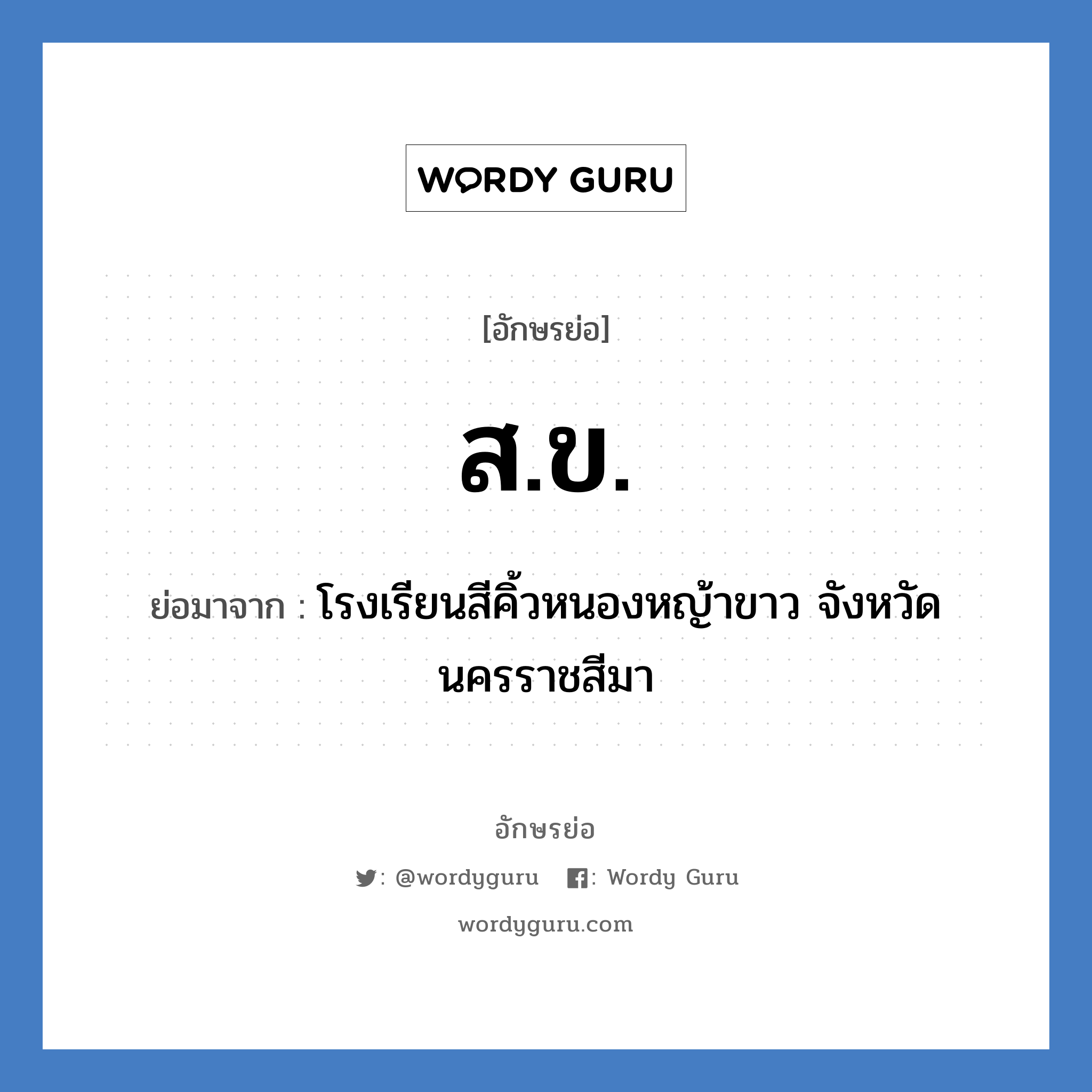 ส.ข. ย่อมาจาก?, อักษรย่อ ส.ข. ย่อมาจาก โรงเรียนสีคิ้วหนองหญ้าขาว จังหวัดนครราชสีมา หมวด ชื่อโรงเรียน หมวด ชื่อโรงเรียน