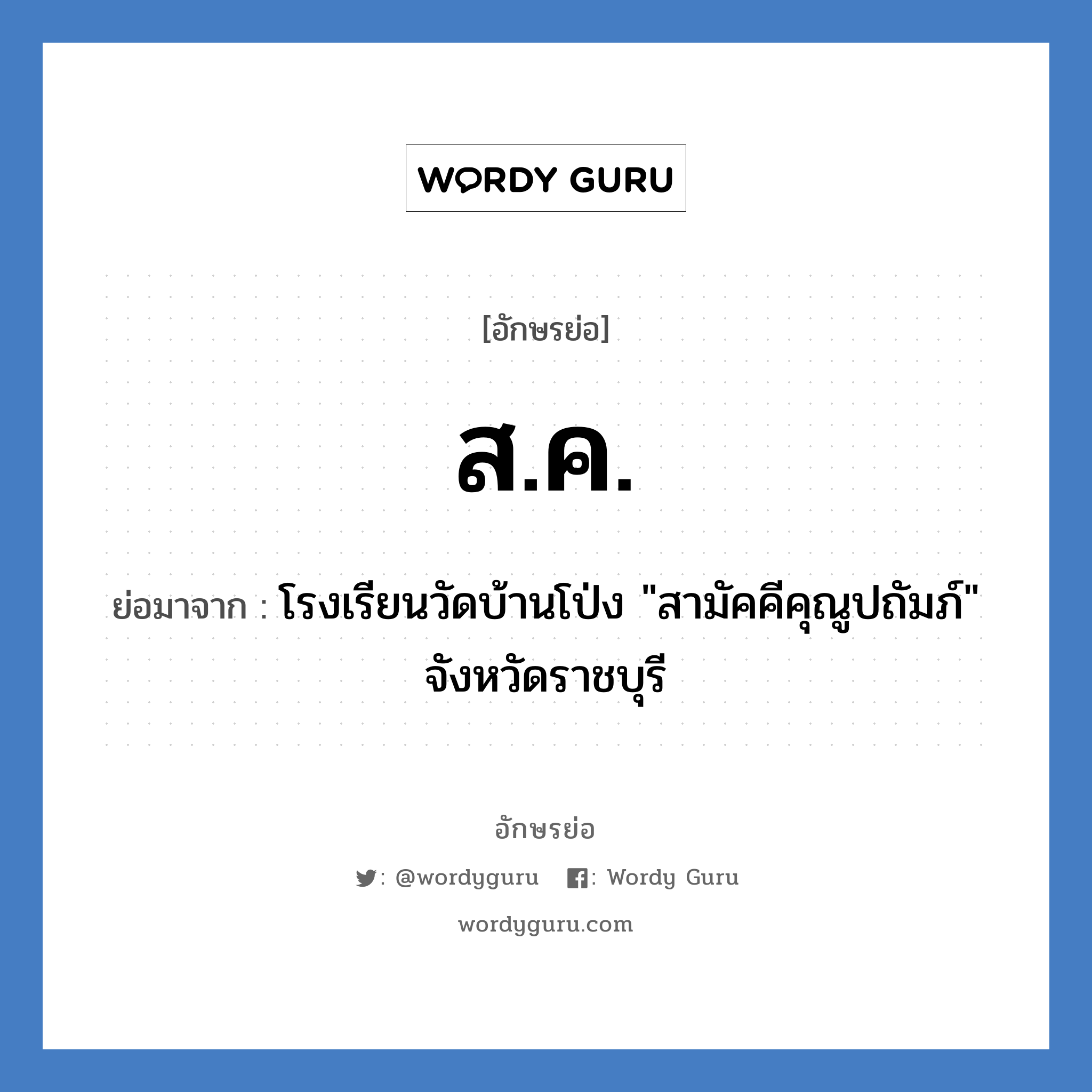 ส.ค. ย่อมาจาก?, อักษรย่อ ส.ค. ย่อมาจาก โรงเรียนวัดบ้านโป่ง &#34;สามัคคีคุณูปถัมภ์&#34; จังหวัดราชบุรี หมวด ชื่อโรงเรียน หมวด ชื่อโรงเรียน