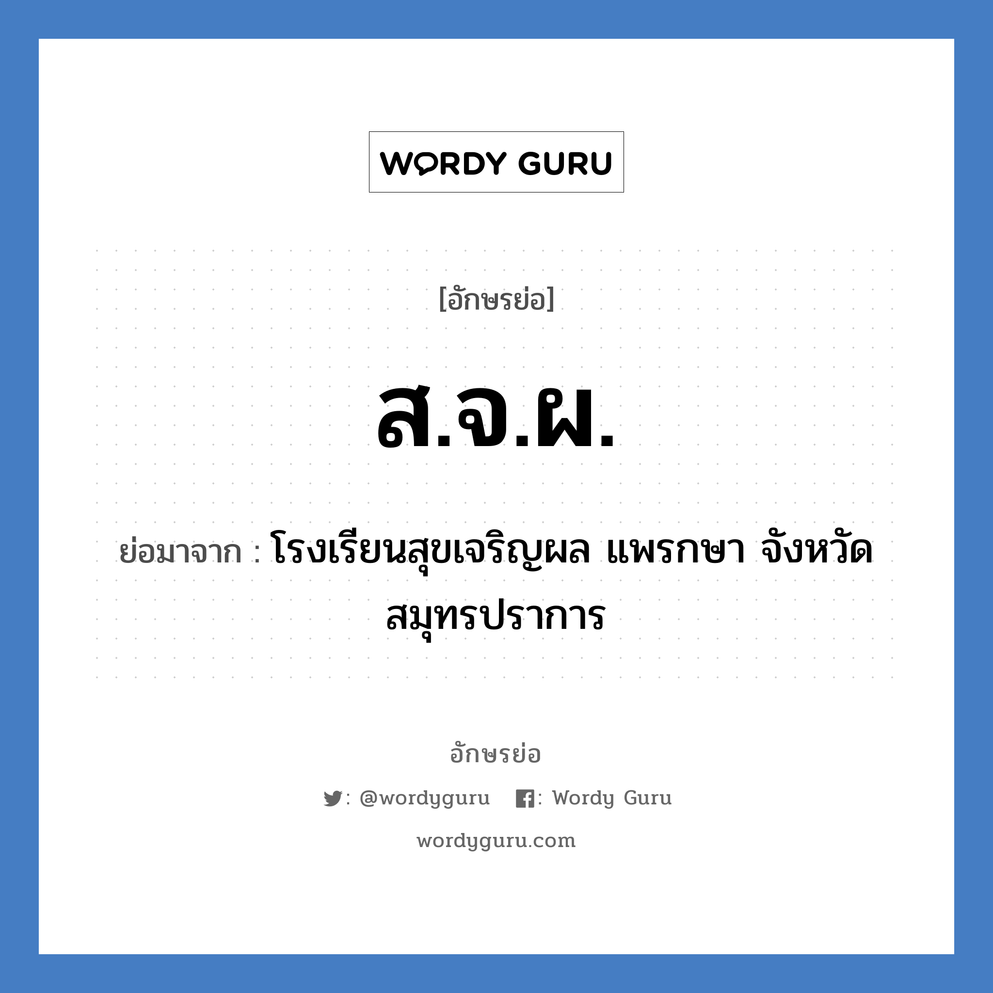 ส.จ.ผ. ย่อมาจาก?, อักษรย่อ ส.จ.ผ. ย่อมาจาก โรงเรียนสุขเจริญผล แพรกษา จังหวัดสมุทรปราการ หมวด ชื่อโรงเรียน หมวด ชื่อโรงเรียน