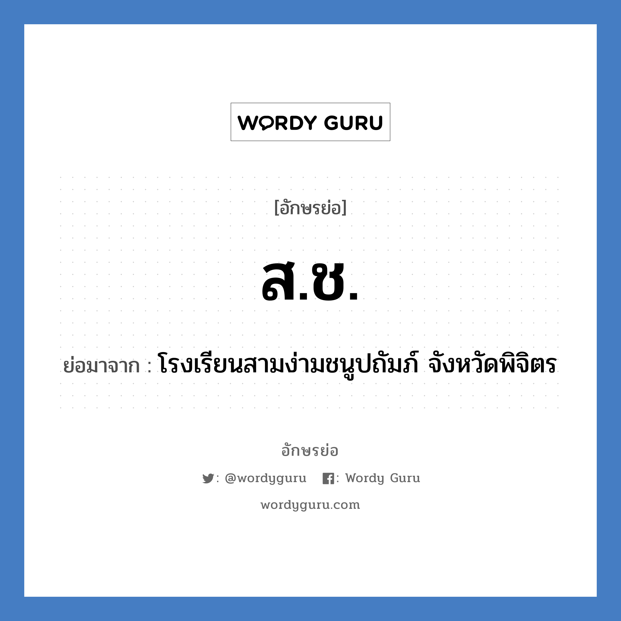 สช. ย่อมาจาก?, อักษรย่อ ส.ช. ย่อมาจาก โรงเรียนสามง่ามชนูปถัมภ์ จังหวัดพิจิตร หมวด ชื่อโรงเรียน หมวด ชื่อโรงเรียน