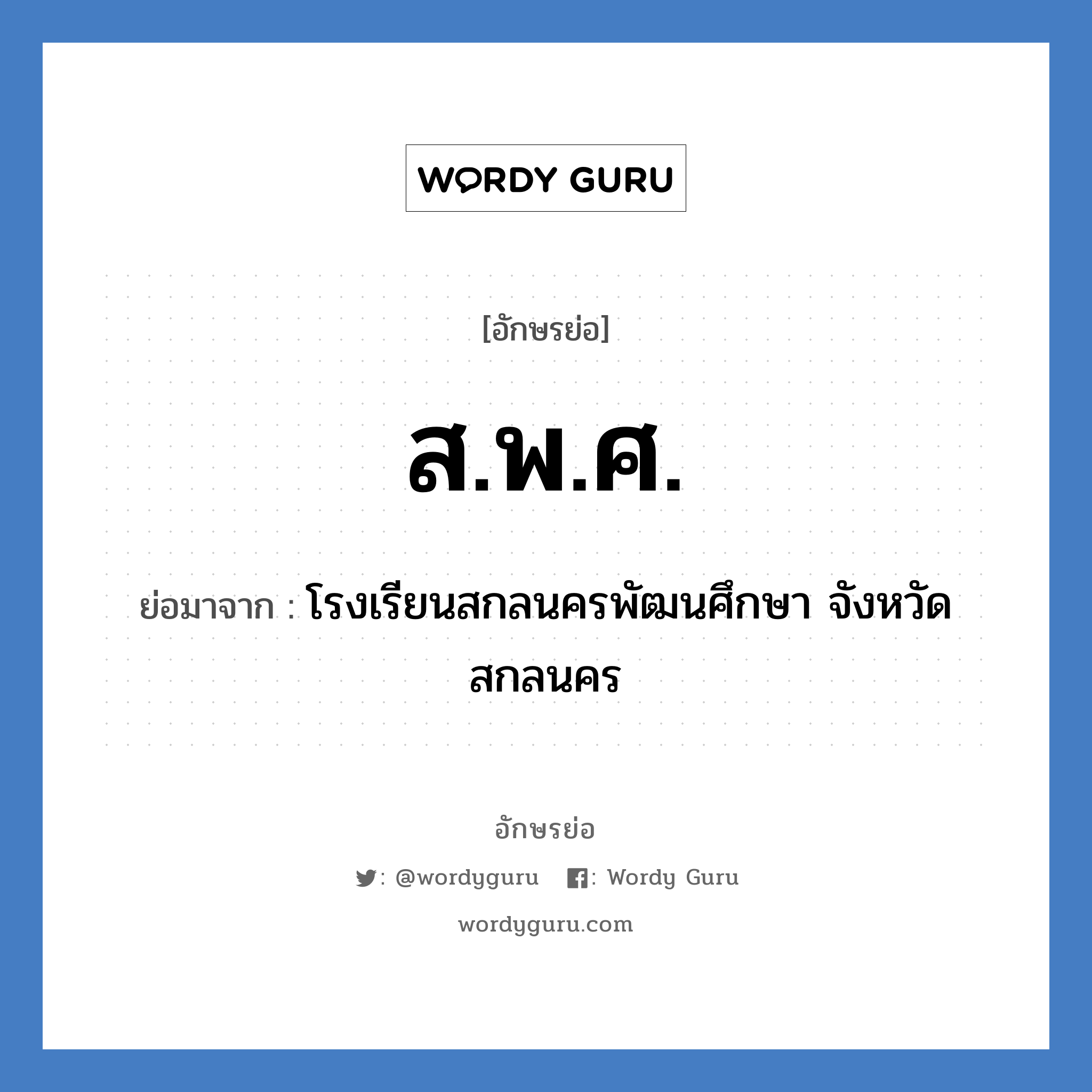 ส.พ.ศ. ย่อมาจาก?, อักษรย่อ ส.พ.ศ. ย่อมาจาก โรงเรียนสกลนครพัฒนศึกษา จังหวัดสกลนคร หมวด ชื่อโรงเรียน หมวด ชื่อโรงเรียน