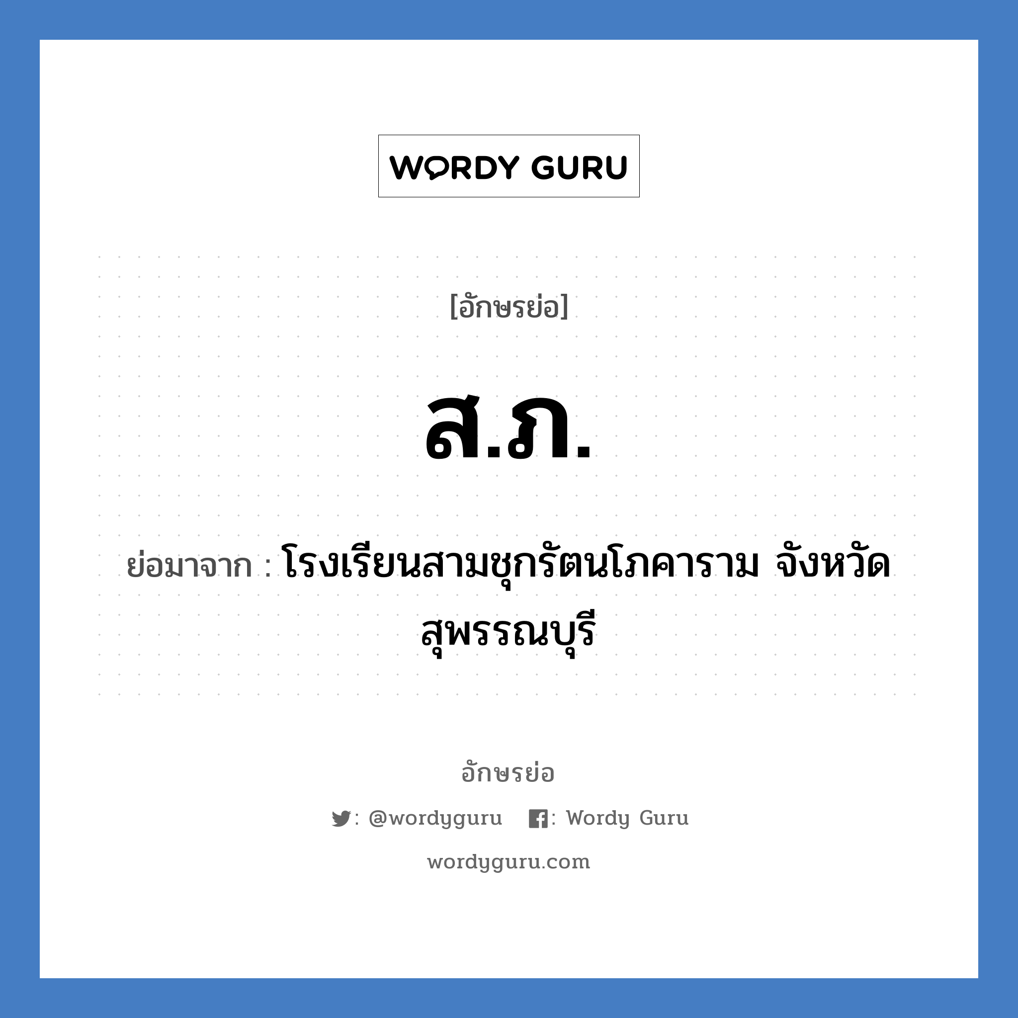 ส.ภ. ย่อมาจาก?, อักษรย่อ ส.ภ. ย่อมาจาก โรงเรียนสามชุกรัตนโภคาราม จังหวัดสุพรรณบุรี หมวด ชื่อโรงเรียน หมวด ชื่อโรงเรียน