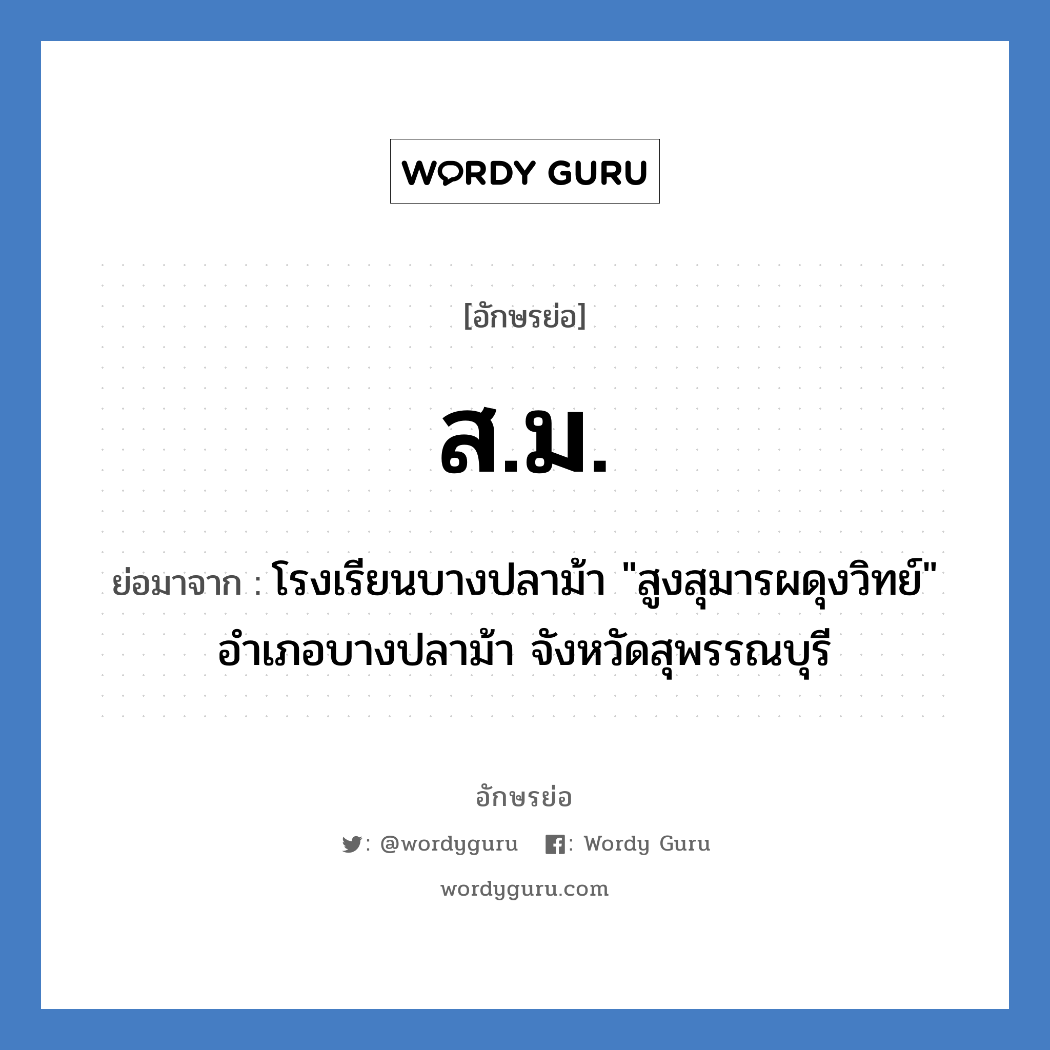 ส.ม. ย่อมาจาก?, อักษรย่อ ส.ม. ย่อมาจาก โรงเรียนบางปลาม้า &#34;สูงสุมารผดุงวิทย์&#34; อำเภอบางปลาม้า จังหวัดสุพรรณบุรี หมวด ชื่อโรงเรียน หมวด ชื่อโรงเรียน