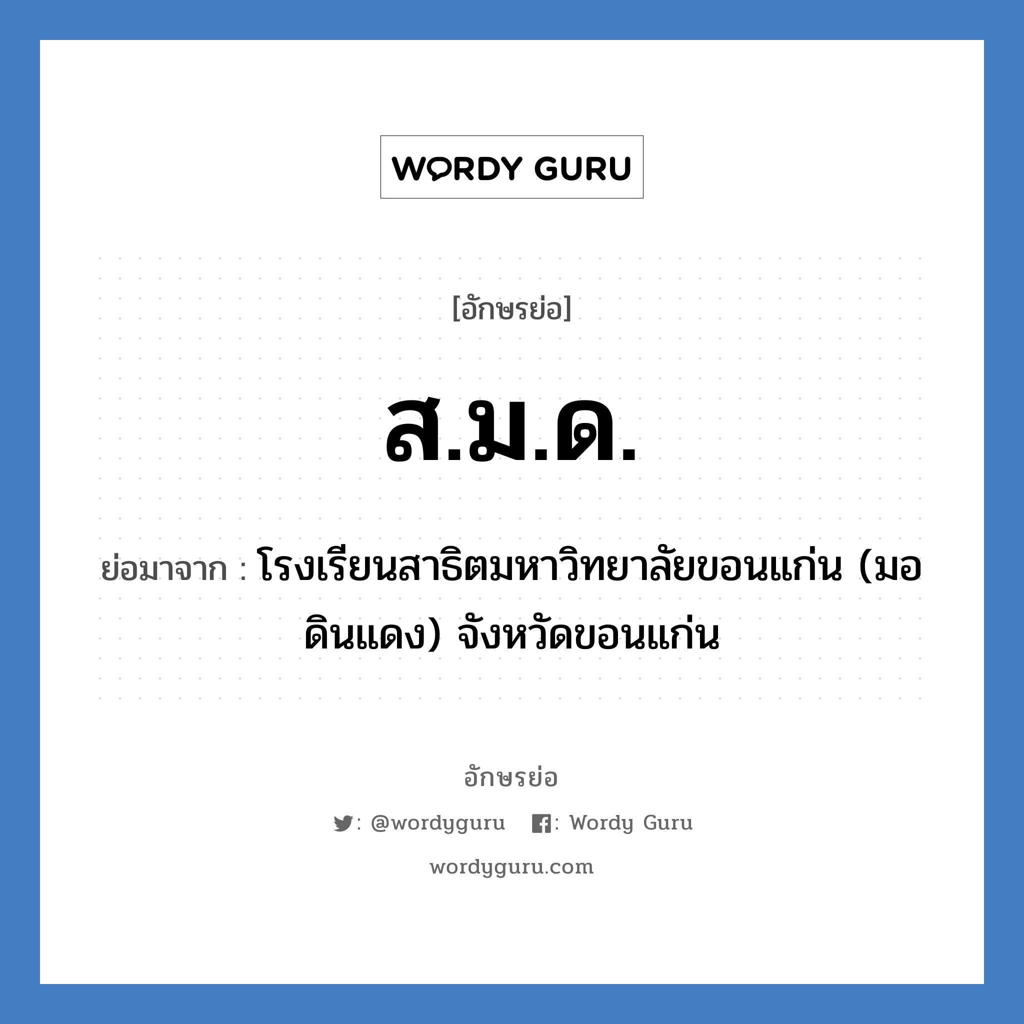 โรงเรียนสาธิตมหาวิทยาลัยขอนแก่น (มอดินแดง) จังหวัดขอนแก่น คำย่อคือ? แปลว่า?, อักษรย่อ โรงเรียนสาธิตมหาวิทยาลัยขอนแก่น (มอดินแดง) จังหวัดขอนแก่น ย่อมาจาก ส.ม.ด. หมวด ชื่อโรงเรียน หมวด ชื่อโรงเรียน