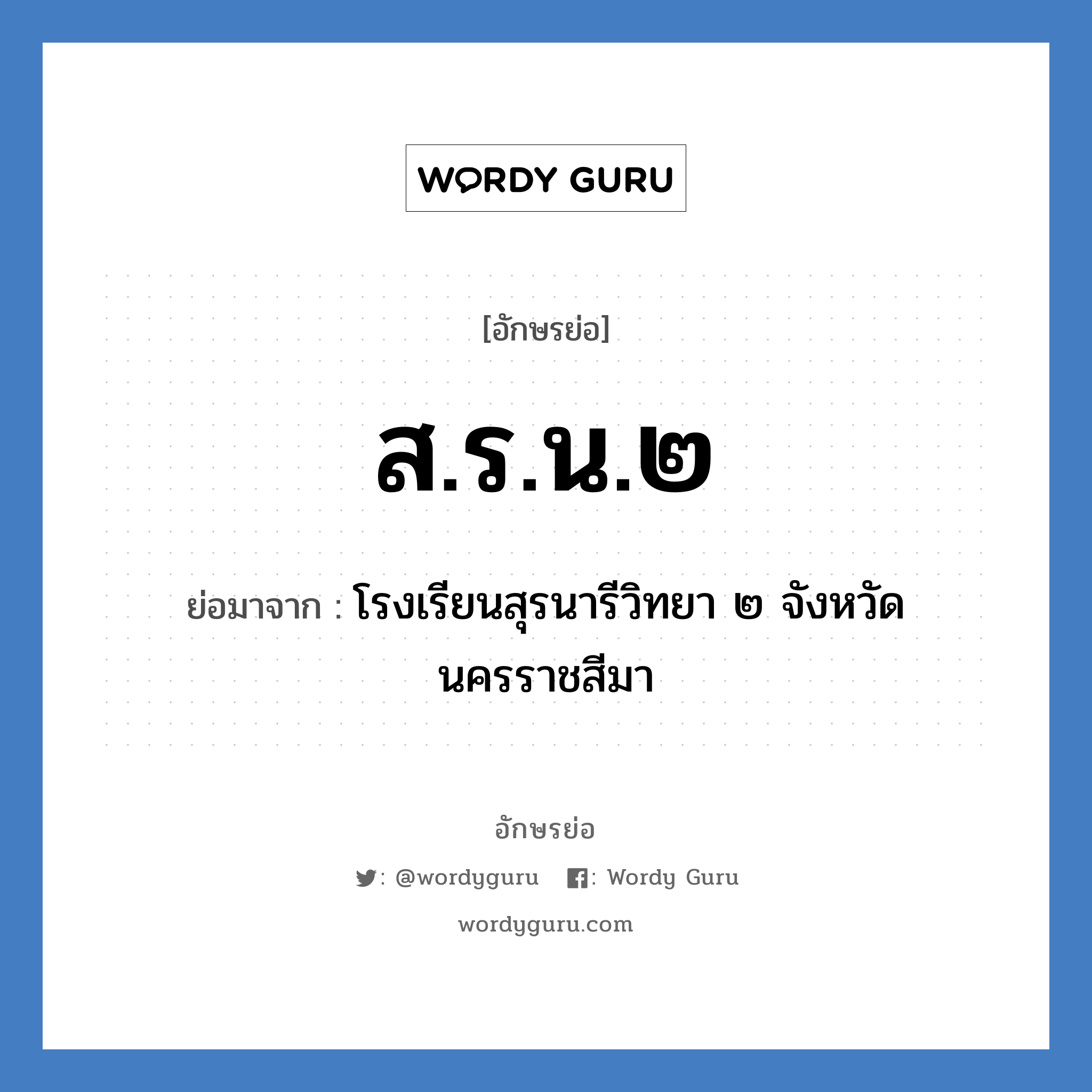 ส.ร.น.๒ ย่อมาจาก?, อักษรย่อ ส.ร.น.๒ ย่อมาจาก โรงเรียนสุรนารีวิทยา ๒ จังหวัดนครราชสีมา หมวด ชื่อโรงเรียน หมวด ชื่อโรงเรียน