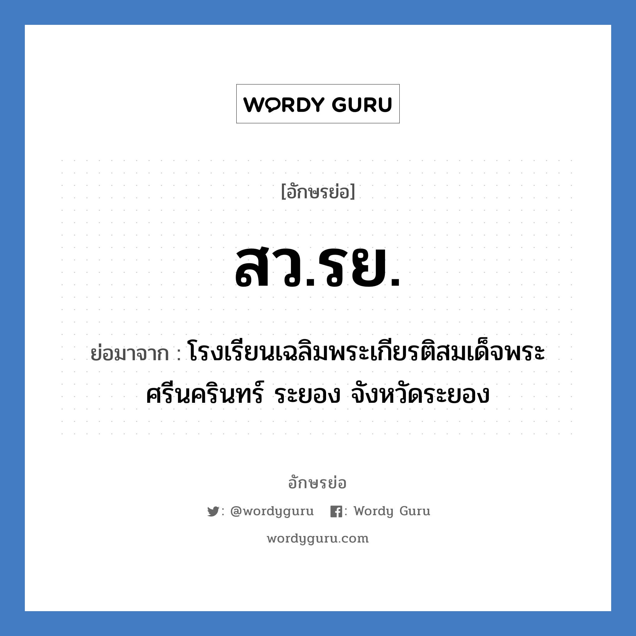 สว.รย. ย่อมาจาก?, อักษรย่อ สว.รย. ย่อมาจาก โรงเรียนเฉลิมพระเกียรติสมเด็จพระศรีนครินทร์ ระยอง จังหวัดระยอง หมวด ชื่อโรงเรียน หมวด ชื่อโรงเรียน