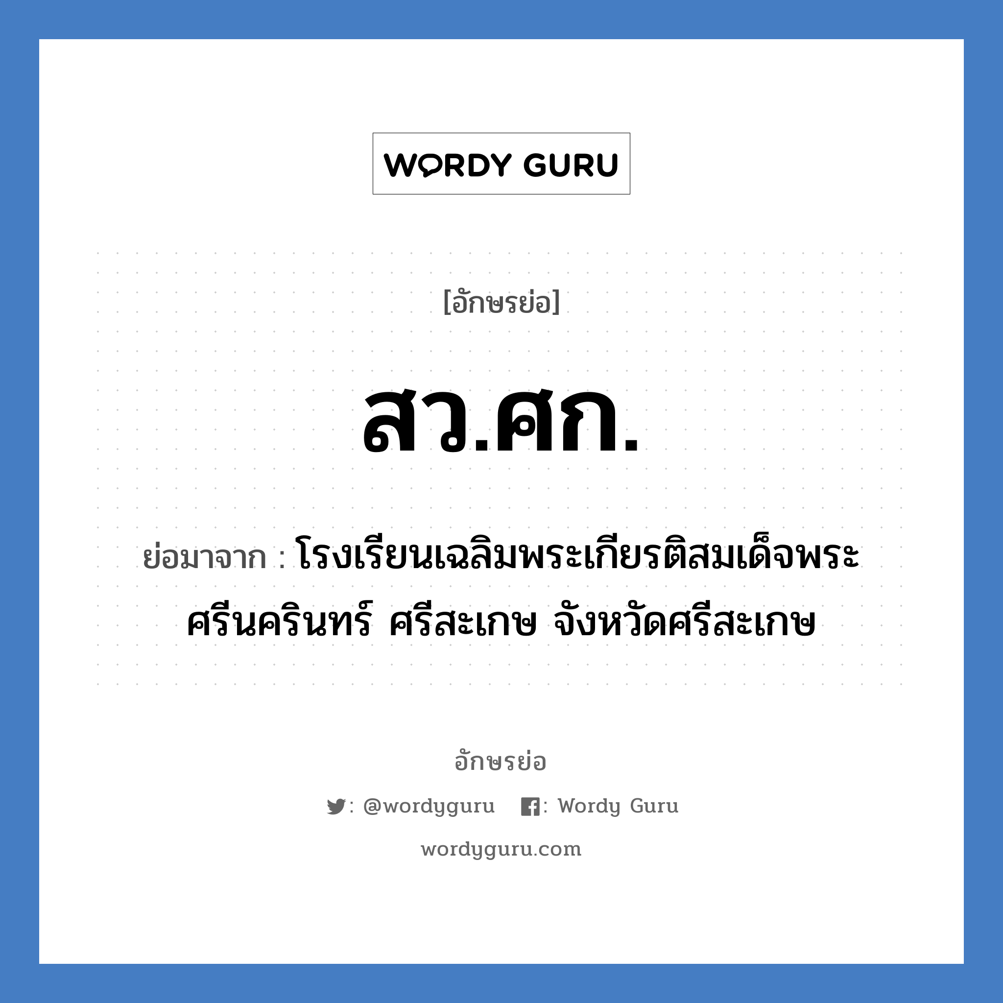 สว.ศก. ย่อมาจาก?, อักษรย่อ สว.ศก. ย่อมาจาก โรงเรียนเฉลิมพระเกียรติสมเด็จพระศรีนครินทร์ ศรีสะเกษ จังหวัดศรีสะเกษ หมวด ชื่อโรงเรียน หมวด ชื่อโรงเรียน