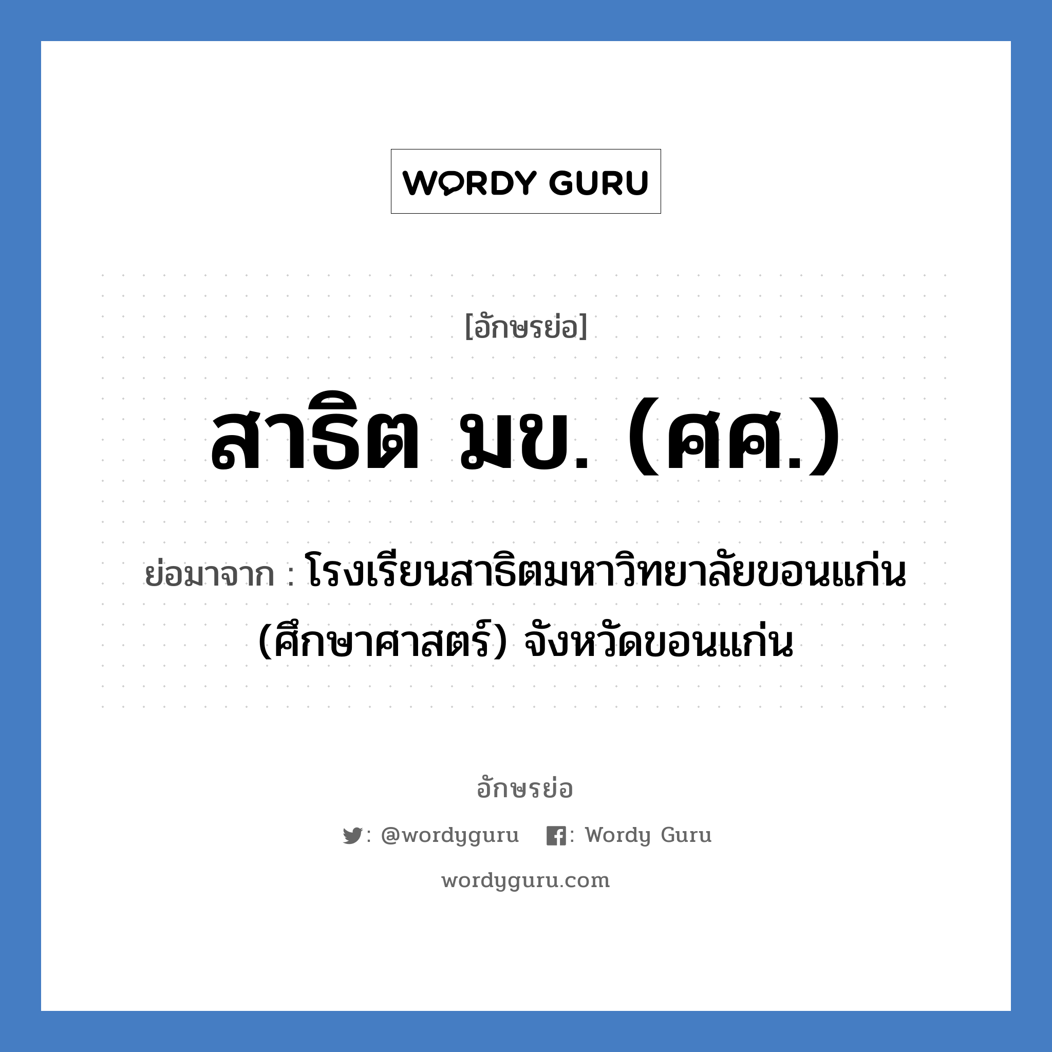 สาธิต มข. (ศศ.) ย่อมาจาก?, อักษรย่อ สาธิต มข. (ศศ.) ย่อมาจาก โรงเรียนสาธิตมหาวิทยาลัยขอนแก่น (ศึกษาศาสตร์) จังหวัดขอนแก่น หมวด ชื่อโรงเรียน หมวด ชื่อโรงเรียน