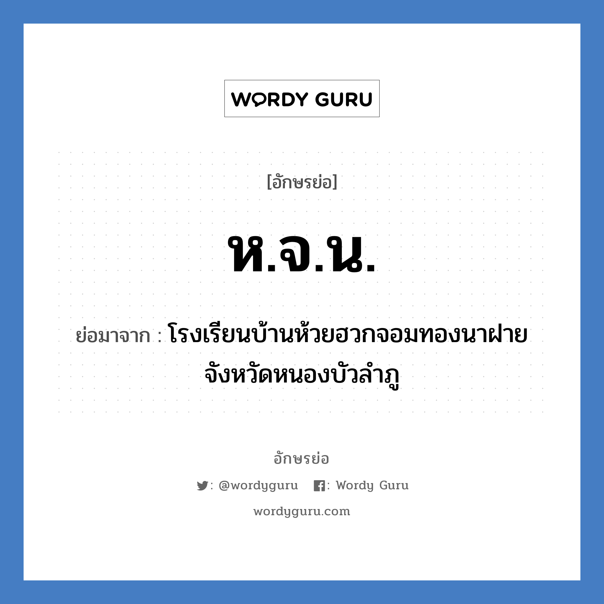 ห.จ.น. ย่อมาจาก?, อักษรย่อ ห.จ.น. ย่อมาจาก โรงเรียนบ้านห้วยฮวกจอมทองนาฝาย จังหวัดหนองบัวลำภู หมวด ชื่อโรงเรียน หมวด ชื่อโรงเรียน