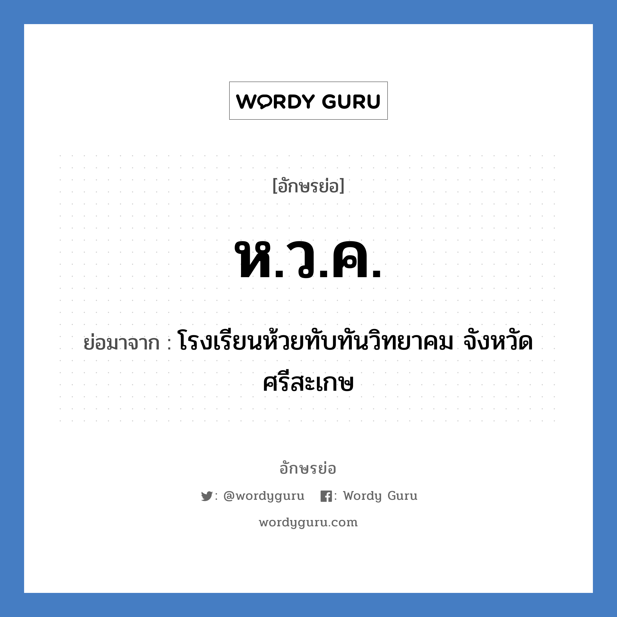 ห.ว.ค. ย่อมาจาก?, อักษรย่อ ห.ว.ค. ย่อมาจาก โรงเรียนห้วยทับทันวิทยาคม จังหวัดศรีสะเกษ หมวด ชื่อโรงเรียน หมวด ชื่อโรงเรียน