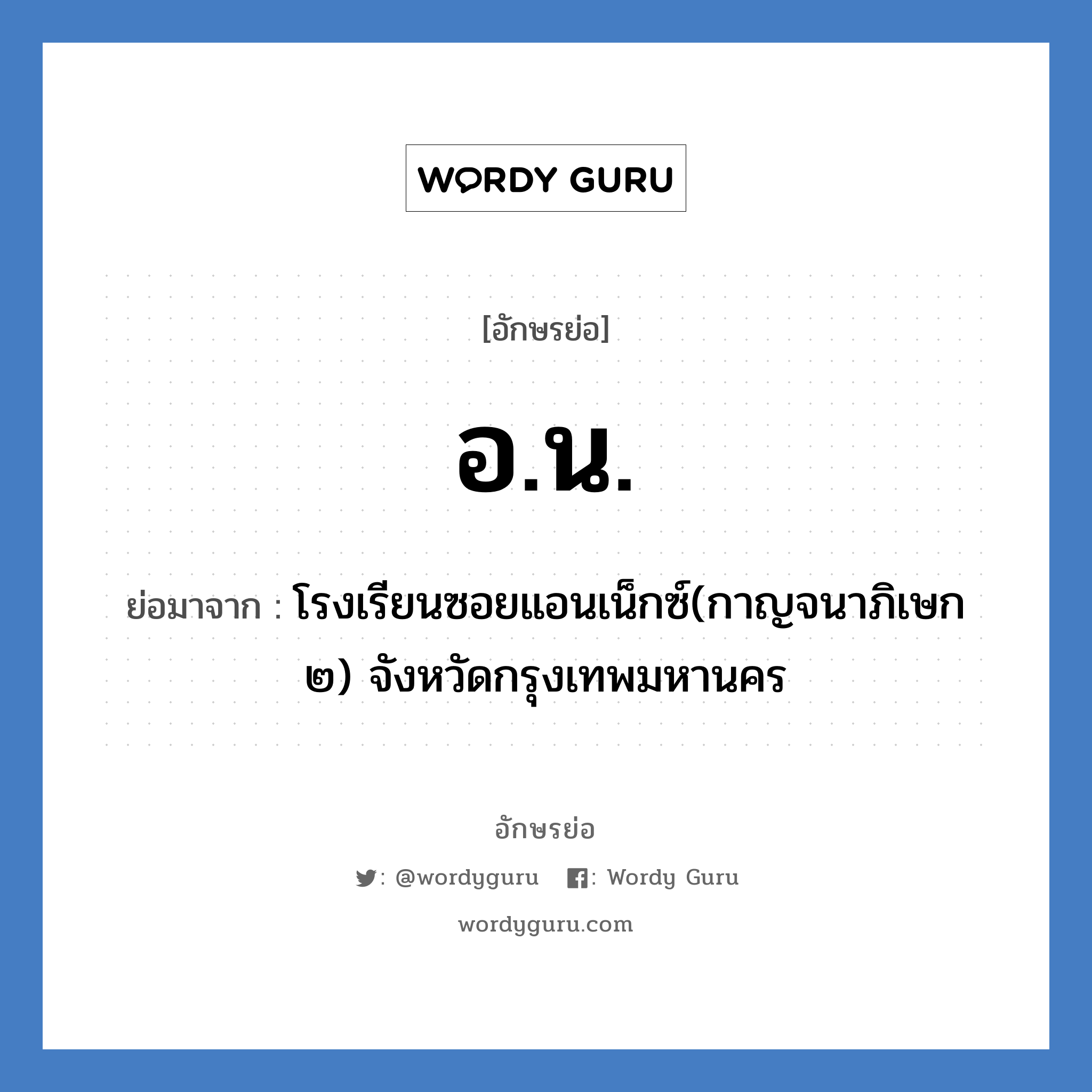 อน ย่อมาจาก?, อักษรย่อ อ.น. ย่อมาจาก โรงเรียนซอยแอนเน็กซ์(กาญจนาภิเษก ๒) จังหวัดกรุงเทพมหานคร หมวด ชื่อโรงเรียน หมวด ชื่อโรงเรียน