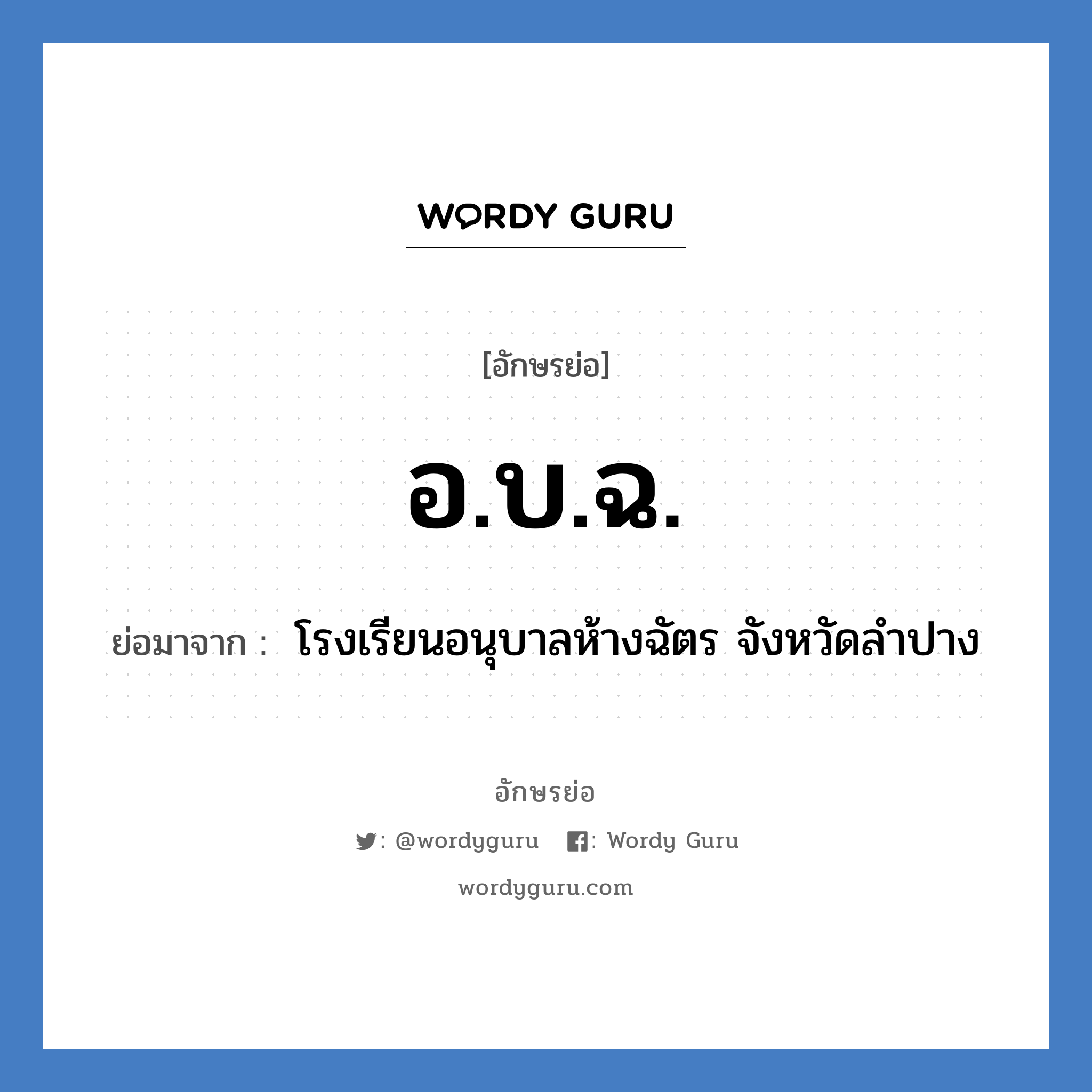 อ.บ.ฉ.​ ย่อมาจาก?, อักษรย่อ อ.บ.ฉ.​ ย่อมาจาก ​ โรงเรียนอนุบาลห้างฉัตร​ จังหวัดลำปาง หมวด ชื่อโรงเรียน หมวด ชื่อโรงเรียน