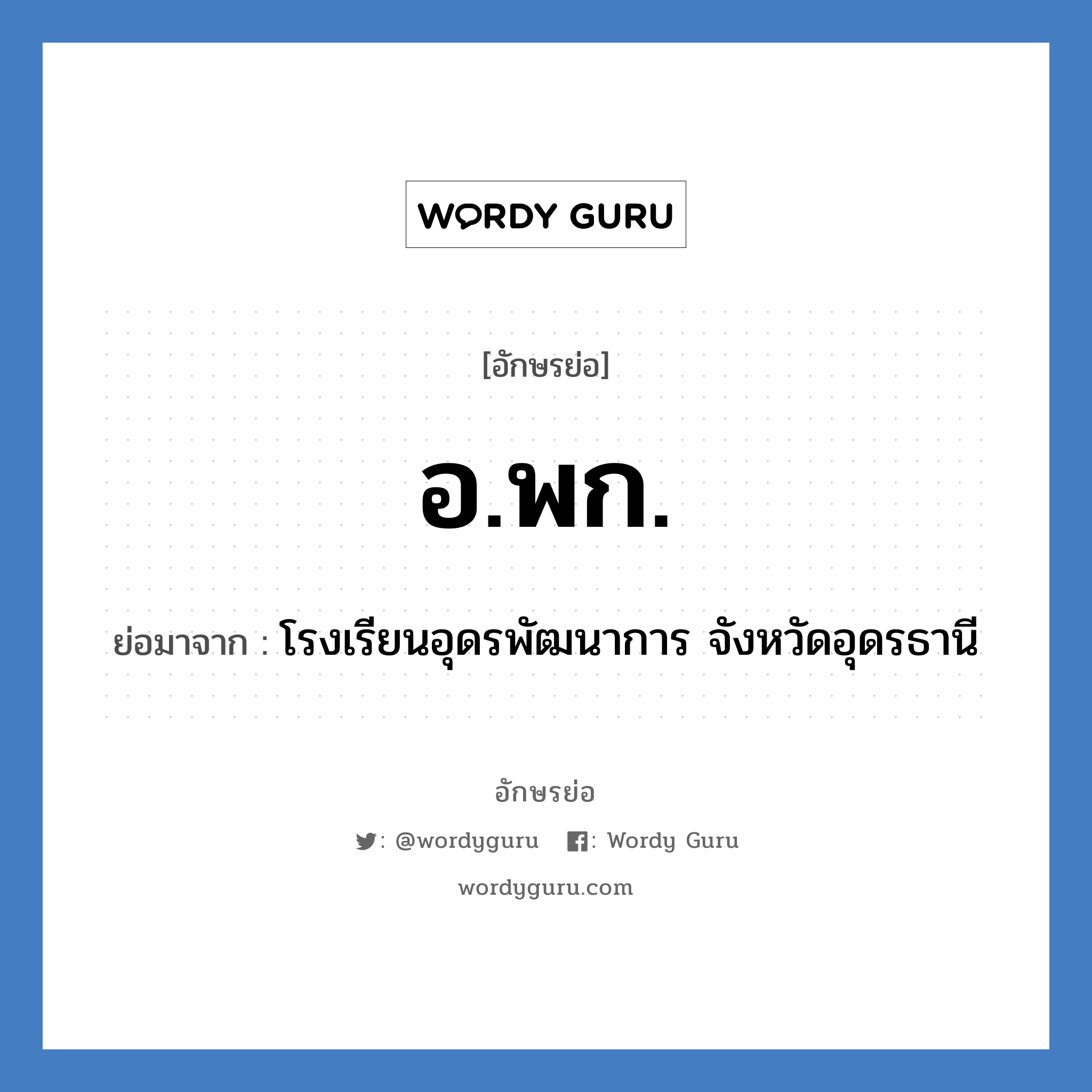 อ.พก. ย่อมาจาก?, อักษรย่อ อ.พก. ย่อมาจาก โรงเรียนอุดรพัฒนาการ จังหวัดอุดรธานี หมวด ชื่อโรงเรียน หมวด ชื่อโรงเรียน