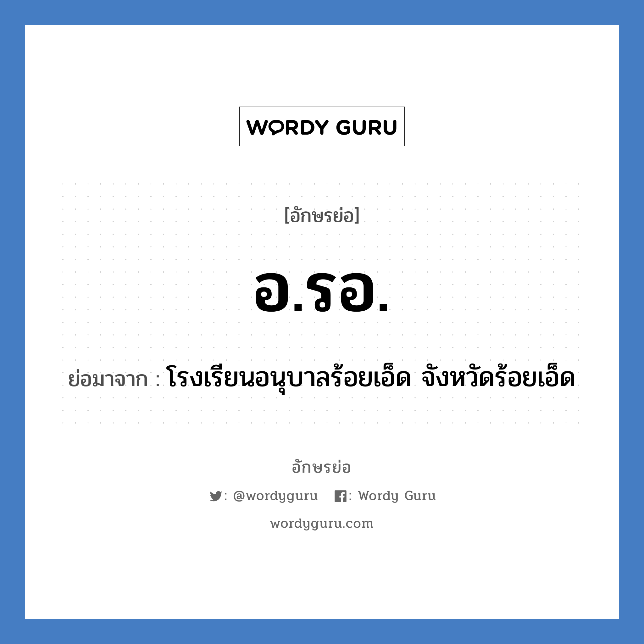 อ.รอ. ย่อมาจาก?, อักษรย่อ อ.รอ. ย่อมาจาก โรงเรียนอนุบาลร้อยเอ็ด จังหวัดร้อยเอ็ด หมวด ชื่อโรงเรียน หมวด ชื่อโรงเรียน