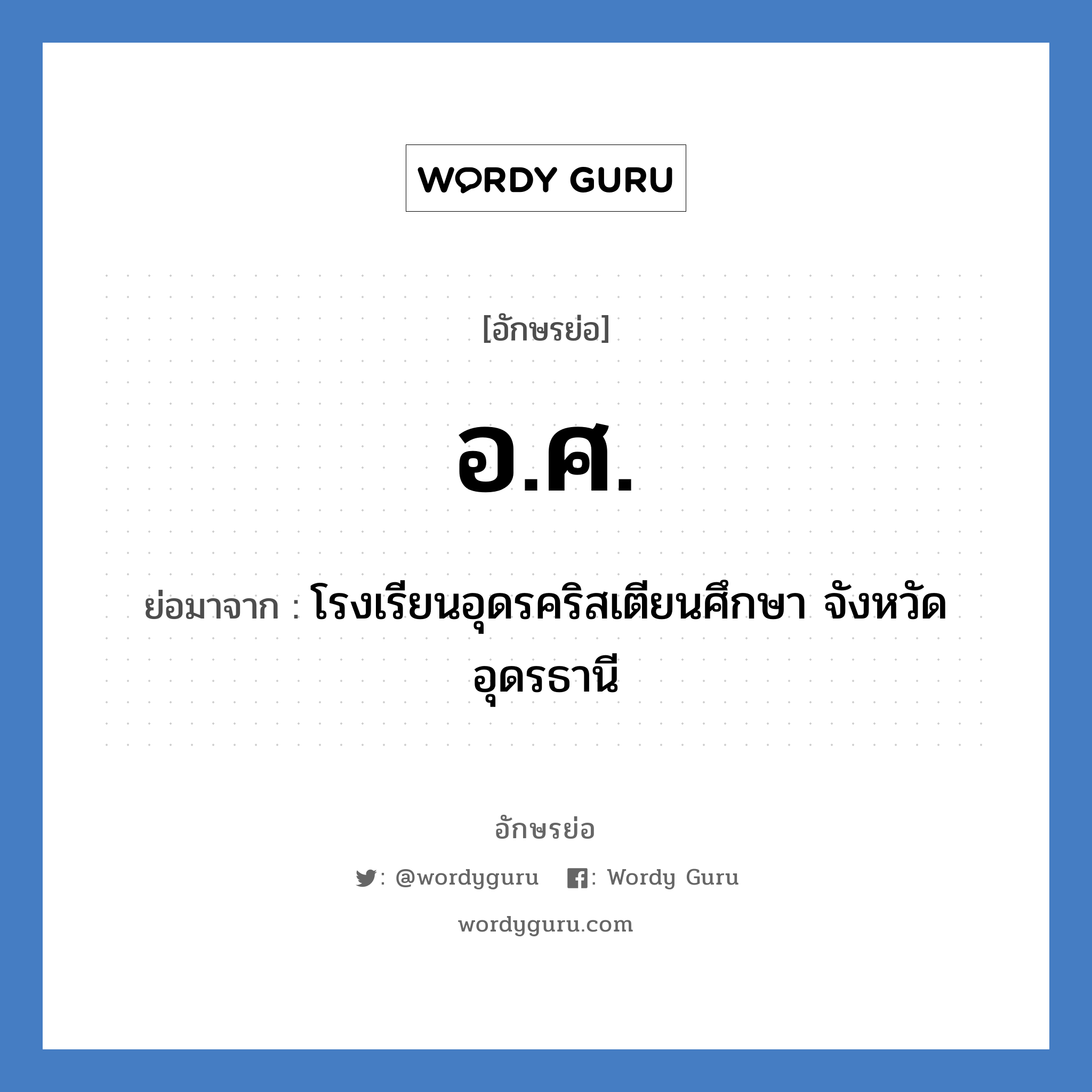 อ.ศ. ย่อมาจาก?, อักษรย่อ อ.ศ. ย่อมาจาก โรงเรียนอุดรคริสเตียนศึกษา จังหวัดอุดรธานี หมวด ชื่อโรงเรียน หมวด ชื่อโรงเรียน