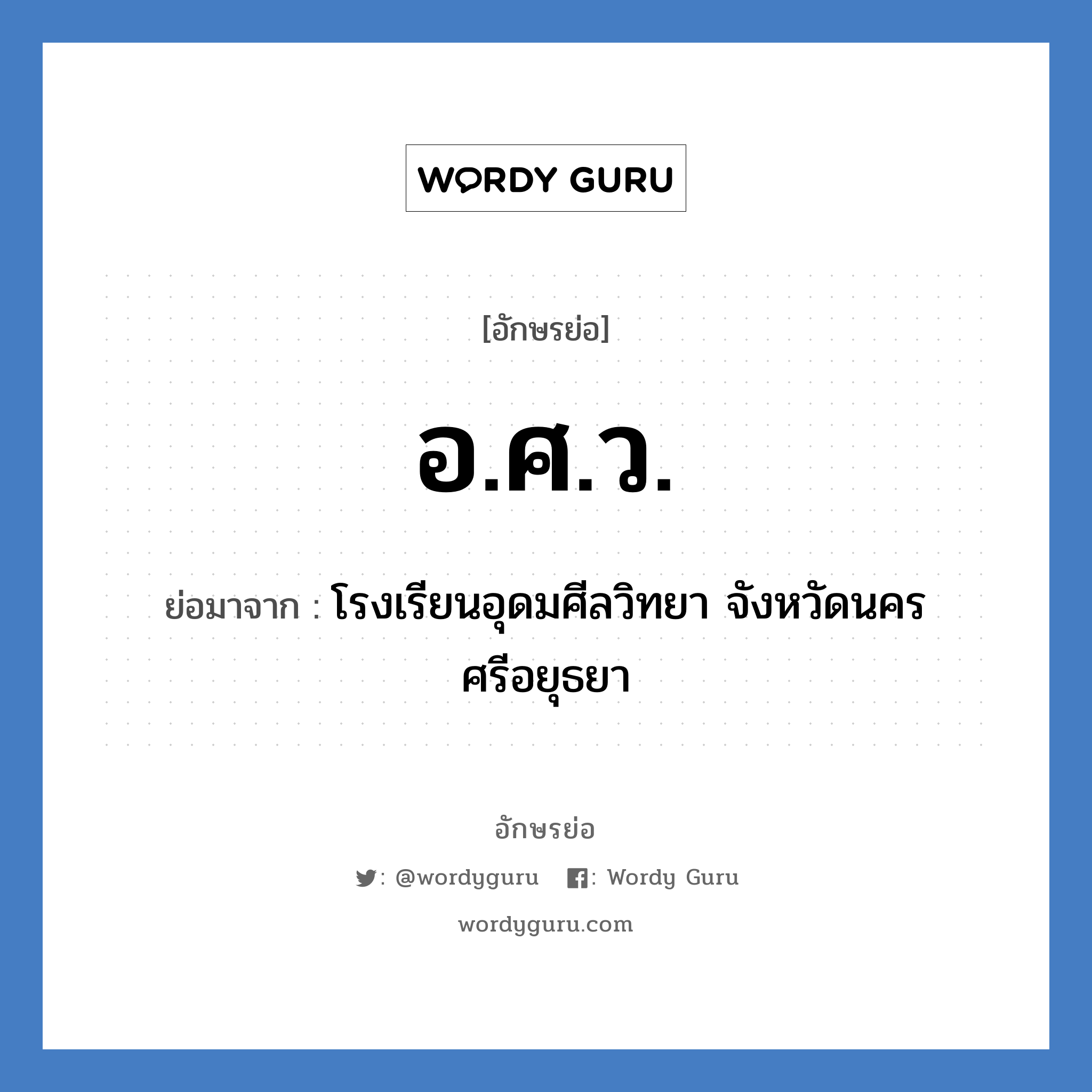 อ.ศ.ว. ย่อมาจาก?, อักษรย่อ อ.ศ.ว. ย่อมาจาก โรงเรียนอุดมศีลวิทยา จังหวัดนครศรีอยุธยา หมวด ชื่อโรงเรียน หมวด ชื่อโรงเรียน