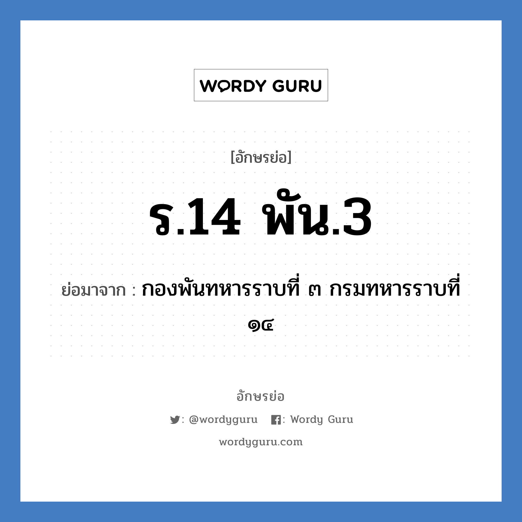 ร.14 พัน.3 ย่อมาจาก?, อักษรย่อ ร.14 พัน.3 ย่อมาจาก กองพันทหารราบที่ ๓ กรมทหารราบที่ ๑๔ หมวด หน่วยงานทหาร หมวด หน่วยงานทหาร