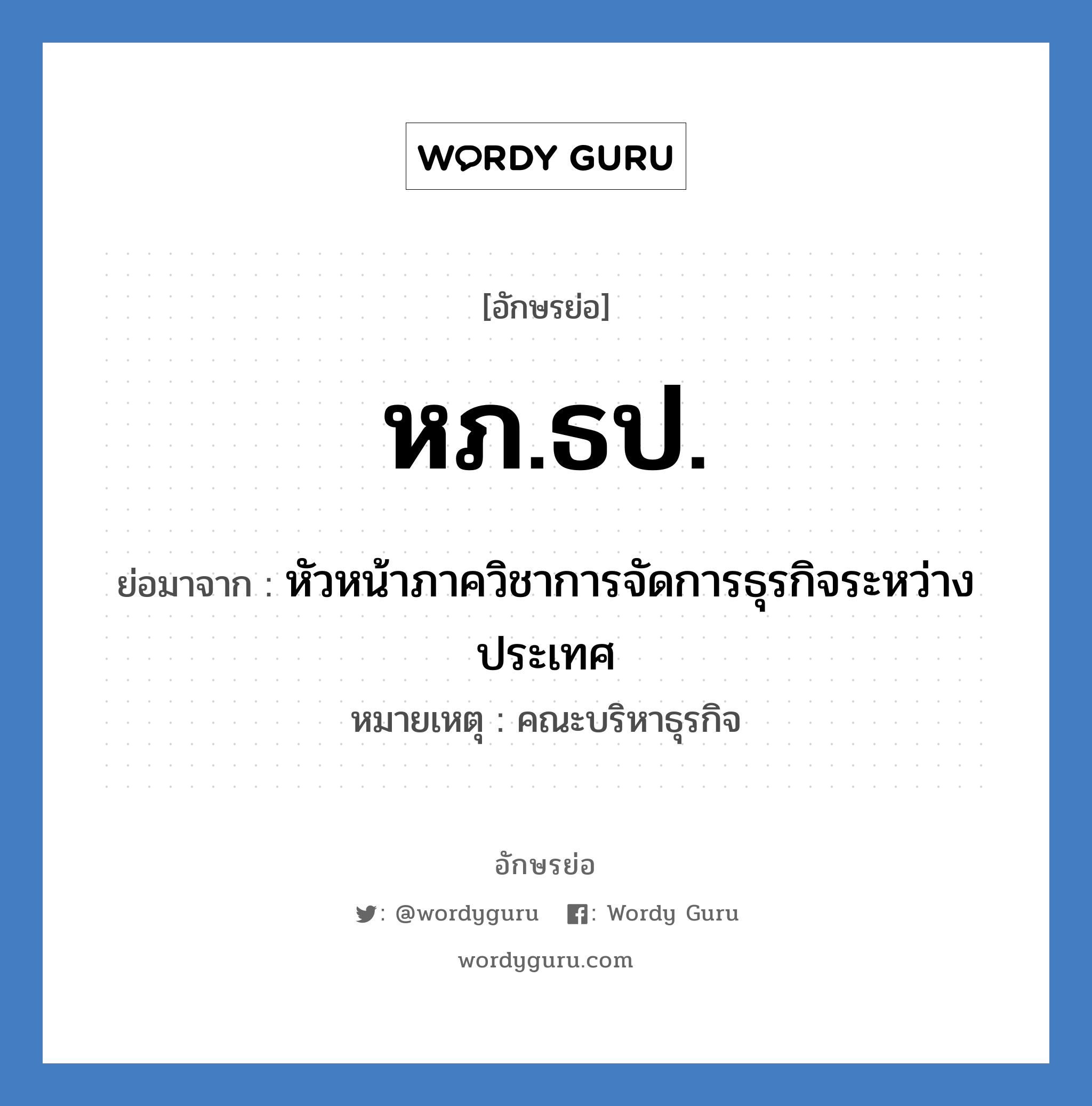 หภ.ธป. ย่อมาจาก?, อักษรย่อ หภ.ธป. ย่อมาจาก หัวหน้าภาควิชาการจัดการธุรกิจระหว่างประเทศ หมายเหตุ คณะบริหาธุรกิจ หมวด หน่วยงานมหาวิทยาลัย หมวด หน่วยงานมหาวิทยาลัย