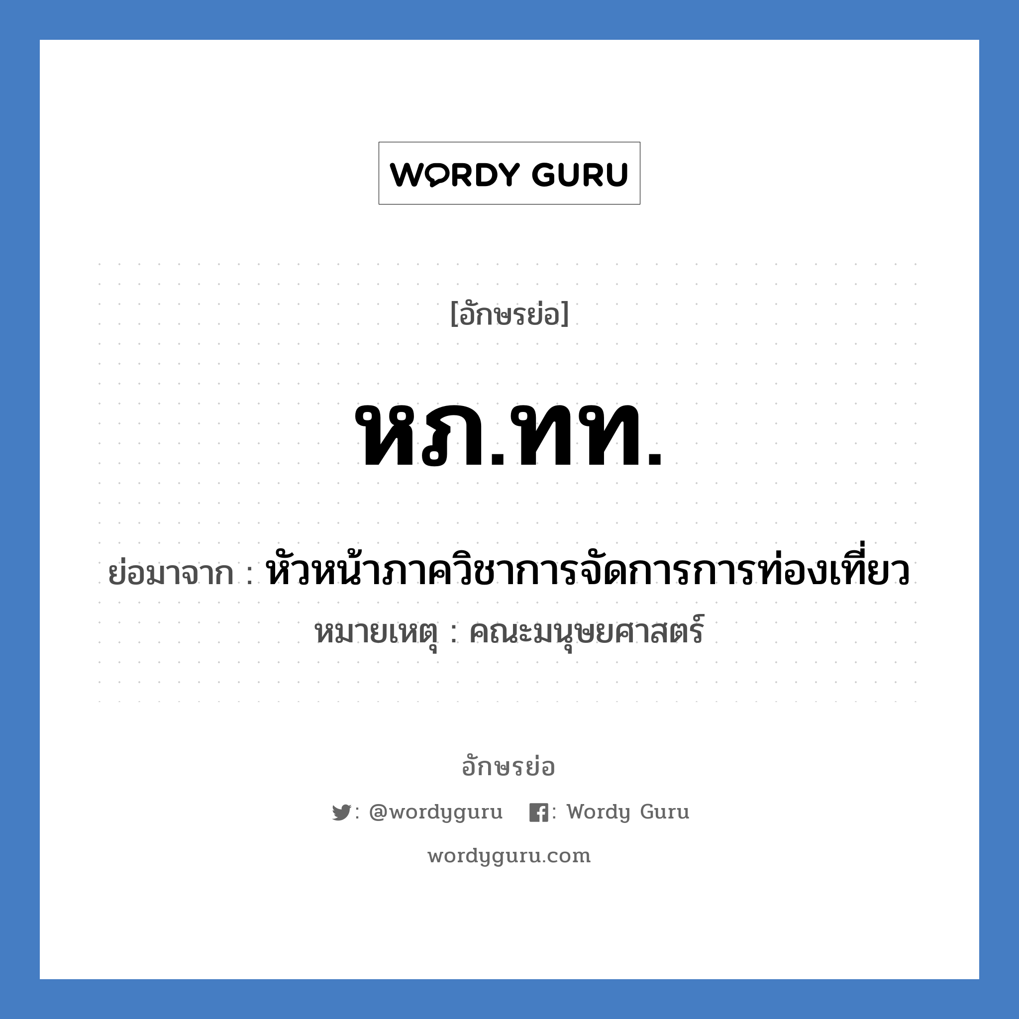 หภ.ทท. ย่อมาจาก?, อักษรย่อ หภ.ทท. ย่อมาจาก หัวหน้าภาควิชาการจัดการการท่องเที่ยว หมายเหตุ คณะมนุษยศาสตร์ หมวด หน่วยงานมหาวิทยาลัย หมวด หน่วยงานมหาวิทยาลัย