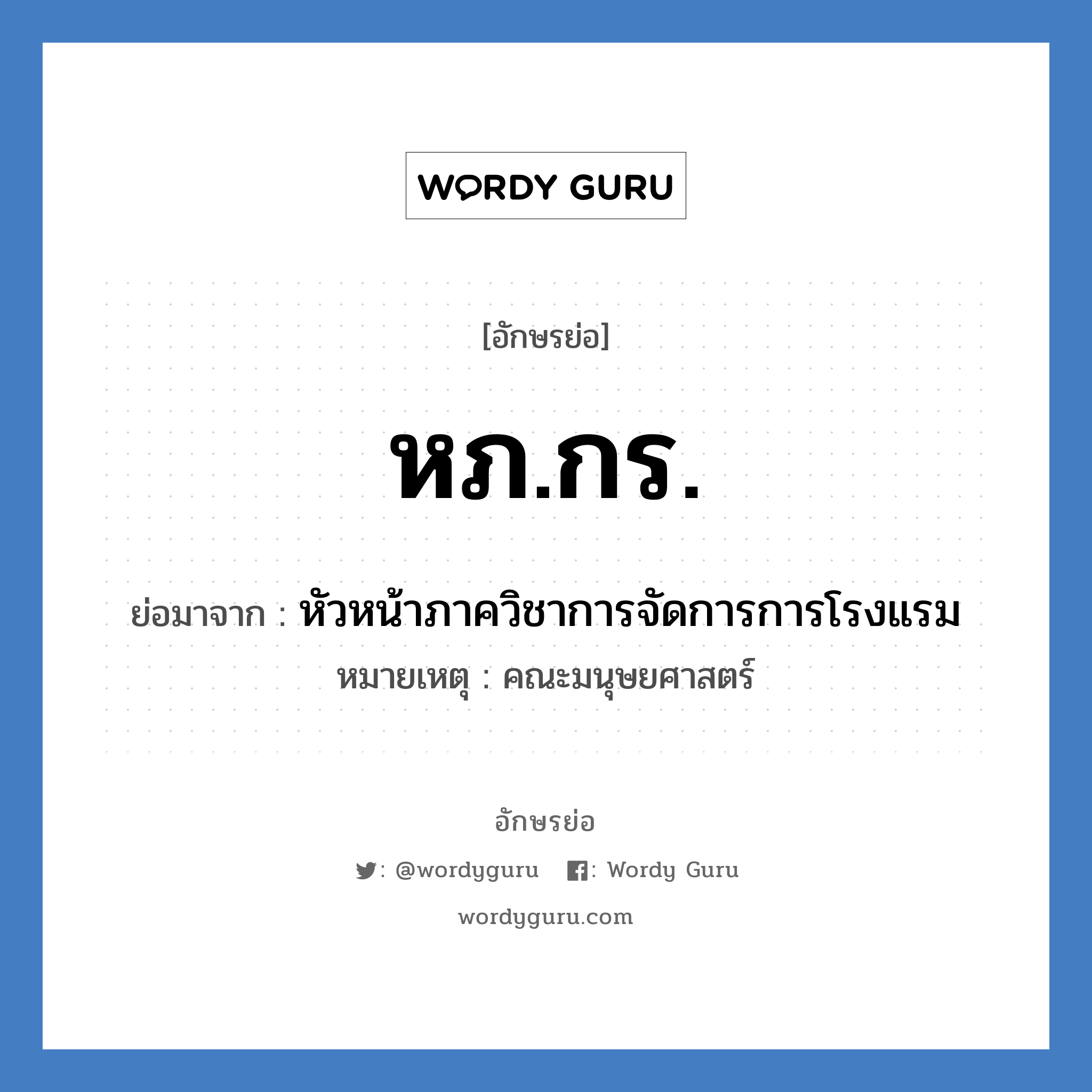 หภ.กร. ย่อมาจาก?, อักษรย่อ หภ.กร. ย่อมาจาก หัวหน้าภาควิชาการจัดการการโรงแรม หมายเหตุ คณะมนุษยศาสตร์ หมวด หน่วยงานมหาวิทยาลัย หมวด หน่วยงานมหาวิทยาลัย