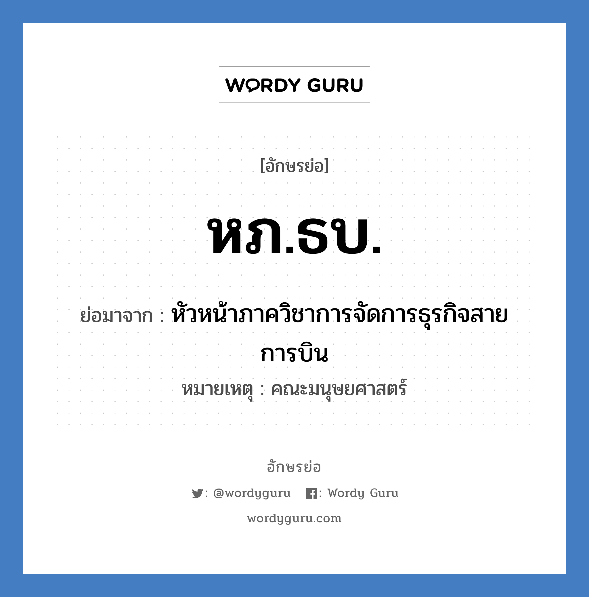 หภ.ธบ. ย่อมาจาก?, อักษรย่อ หภ.ธบ. ย่อมาจาก หัวหน้าภาควิชาการจัดการธุรกิจสายการบิน หมายเหตุ คณะมนุษยศาสตร์ หมวด หน่วยงานมหาวิทยาลัย หมวด หน่วยงานมหาวิทยาลัย